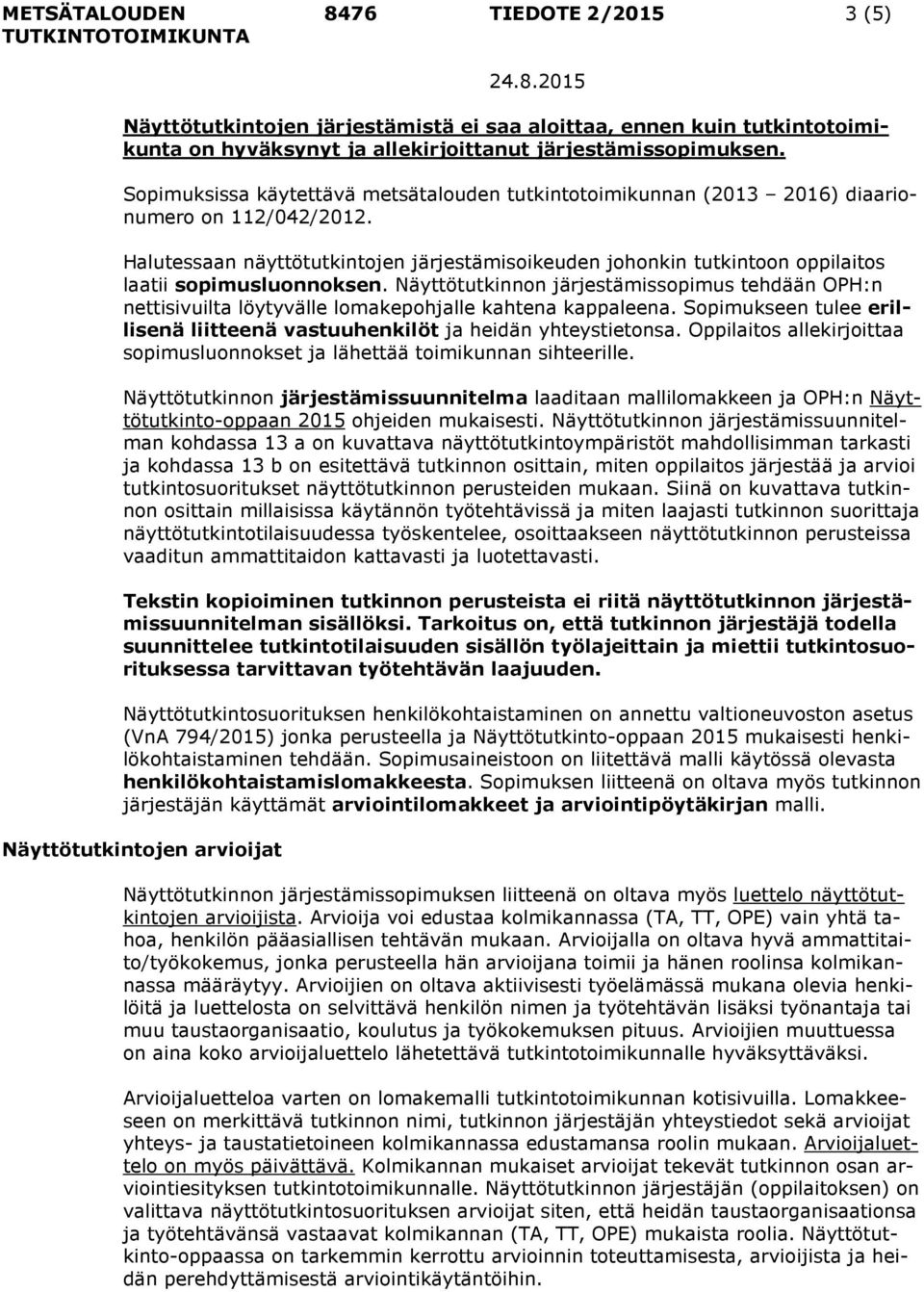 Halutessaan näyttötutkintojen järjestämisoikeuden johonkin tutkintoon oppilaitos laatii sopimusluonnoksen.