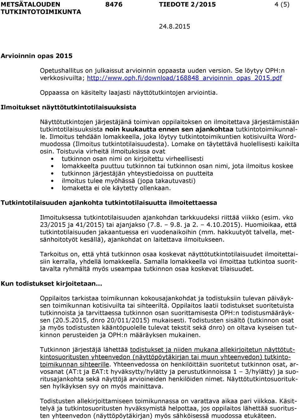 Ilmoitukset näyttötutkintotilaisuuksista Näyttötutkintojen järjestäjänä toimivan oppilaitoksen on ilmoitettava järjestämistään tutkintotilaisuuksista noin kuukautta ennen sen ajankohtaa