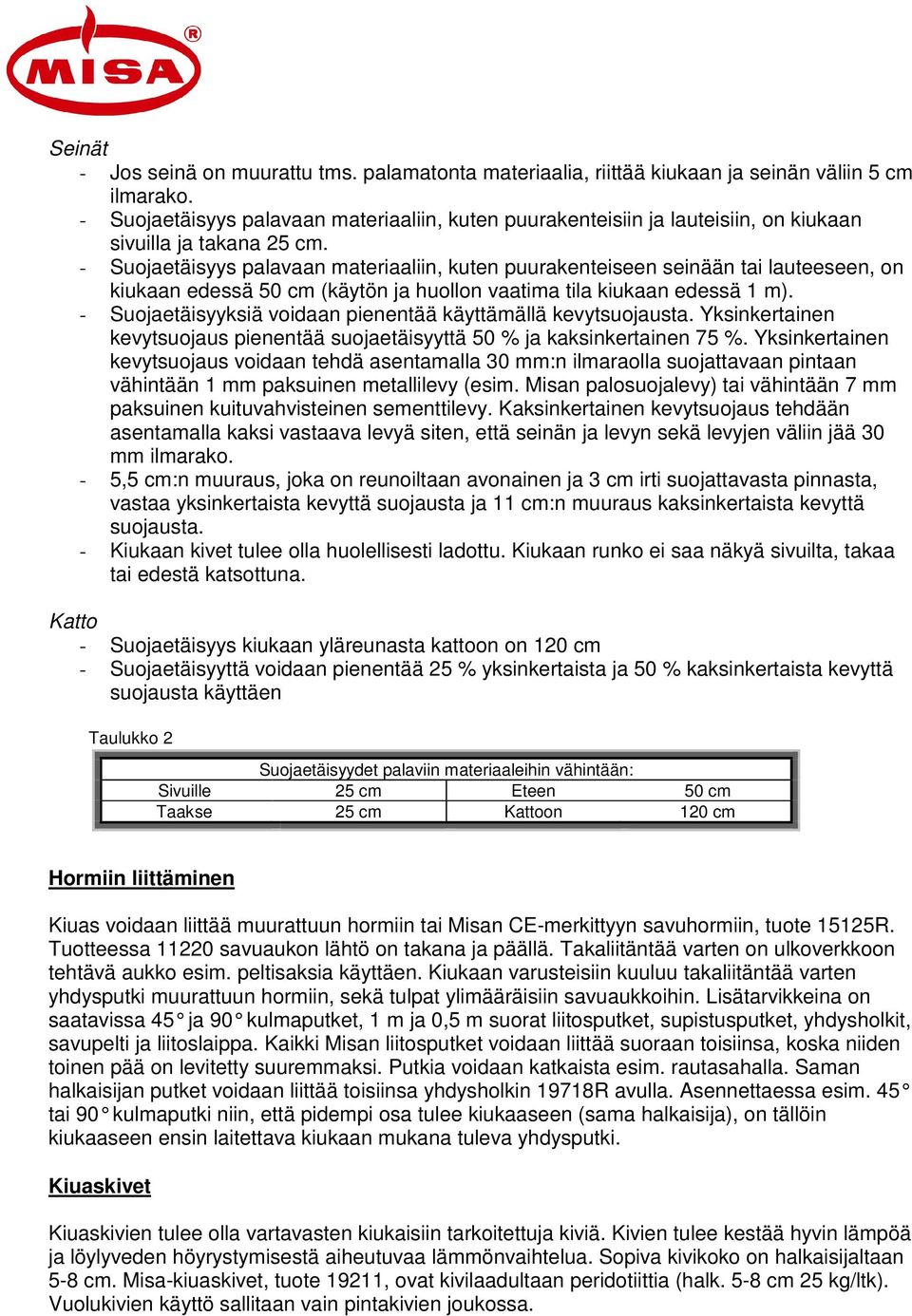 - Suojaetäisyys palavaan materiaaliin, kuten puurakenteiseen seinään tai lauteeseen, on kiukaan edessä 50 cm (käytön ja huollon vaatima tila kiukaan edessä 1 m).