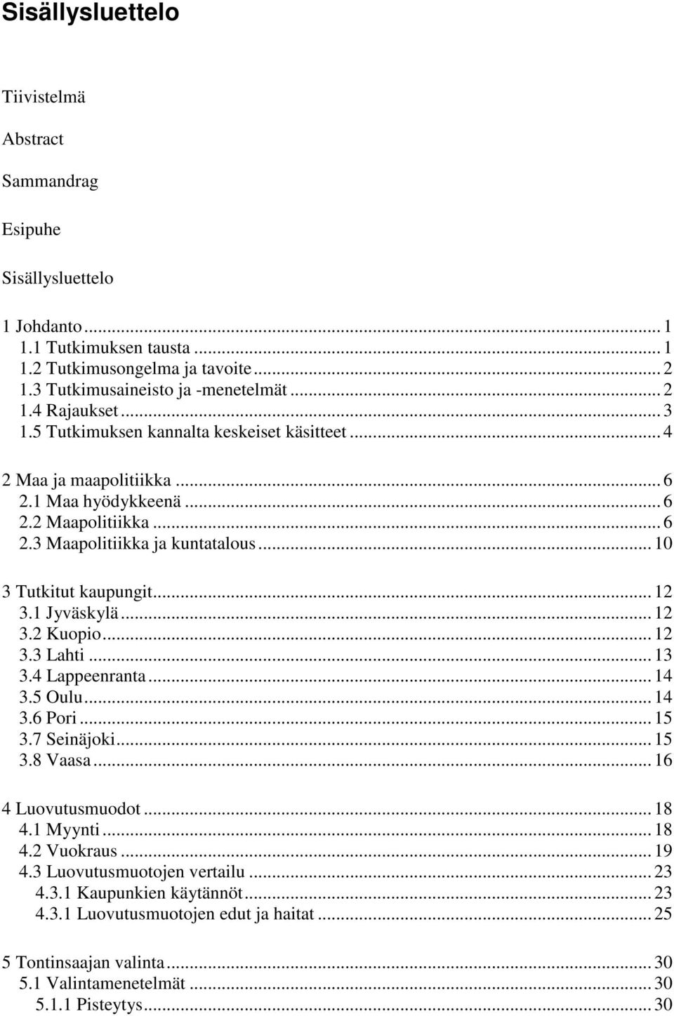 1 Jyväskylä... 12 3.2 Kuopio... 12 3.3 Lahti... 13 3.4 Lappeenranta... 14 3.5 Oulu... 14 3.6 Pori... 15 3.7 Seinäjoki... 15 3.8 Vaasa... 16 4 Luovutusmuodot... 18 4.1 Myynti... 18 4.2 Vuokraus... 19 4.