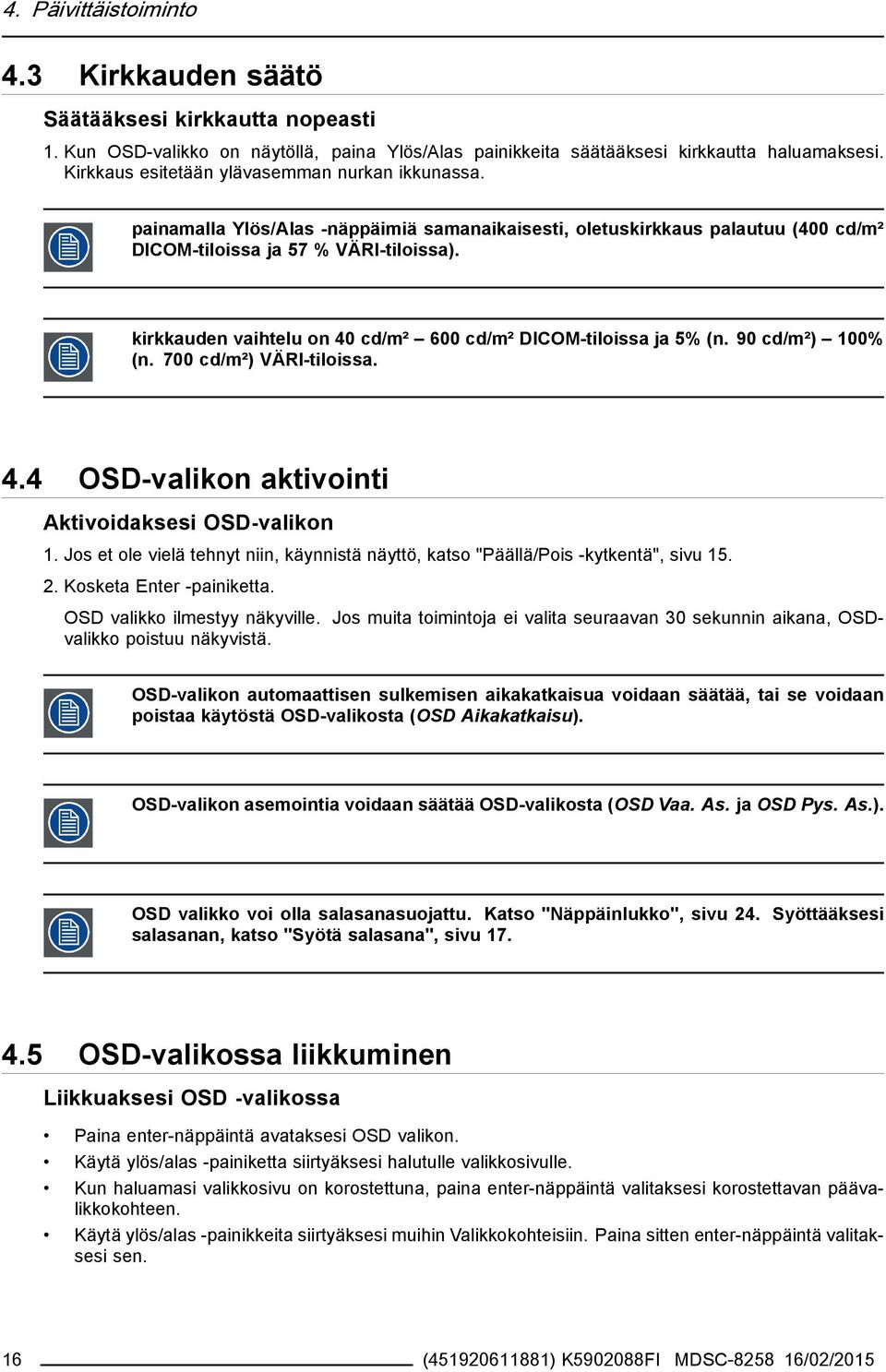 kirkkauden vaihtelu on 40 cd/m² 600 cd/m² DICOM-tiloissa ja 5% (n. 90 cd/m²) 100% (n. 700 cd/m²) VÄRI-tiloissa. 4.4 OSD-valikon aktivointi Aktivoidaksesi OSD-valikon 1.