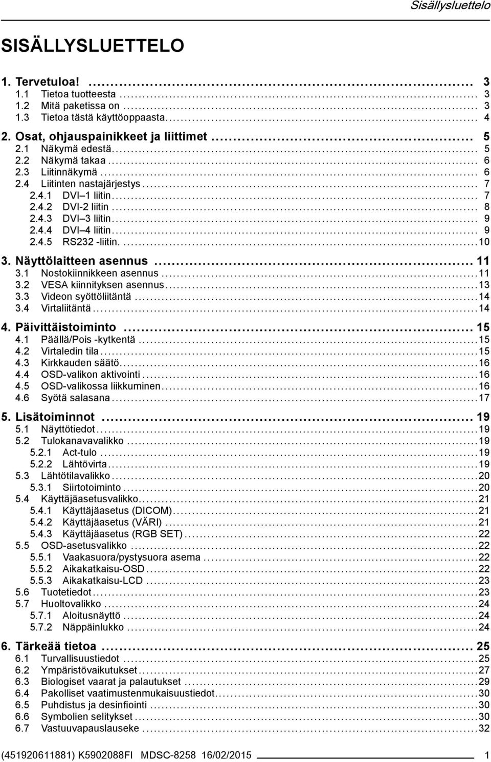 ...10 3. Näyttölaitteen asennus... 11 3.1 Nostokiinnikkeen asennus...11 3.2 VESA kiinnityksen asennus...13 3.3 Videon syöttöliitäntä...14 3.4 Virtaliitäntä...14 4. Päivittäistoiminto... 15 4.