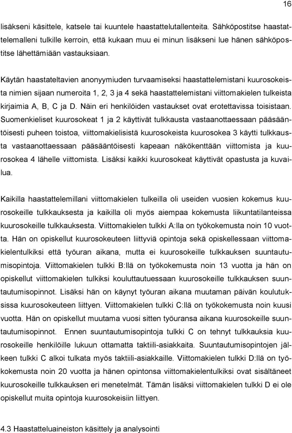 Käytän haastateltavien anonyymiuden turvaamiseksi haastattelemistani kuurosokeista nimien sijaan numeroita 1, 2, 3 ja 4 sekä haastattelemistani viittomakielen tulkeista kirjaimia A, B, C ja D.