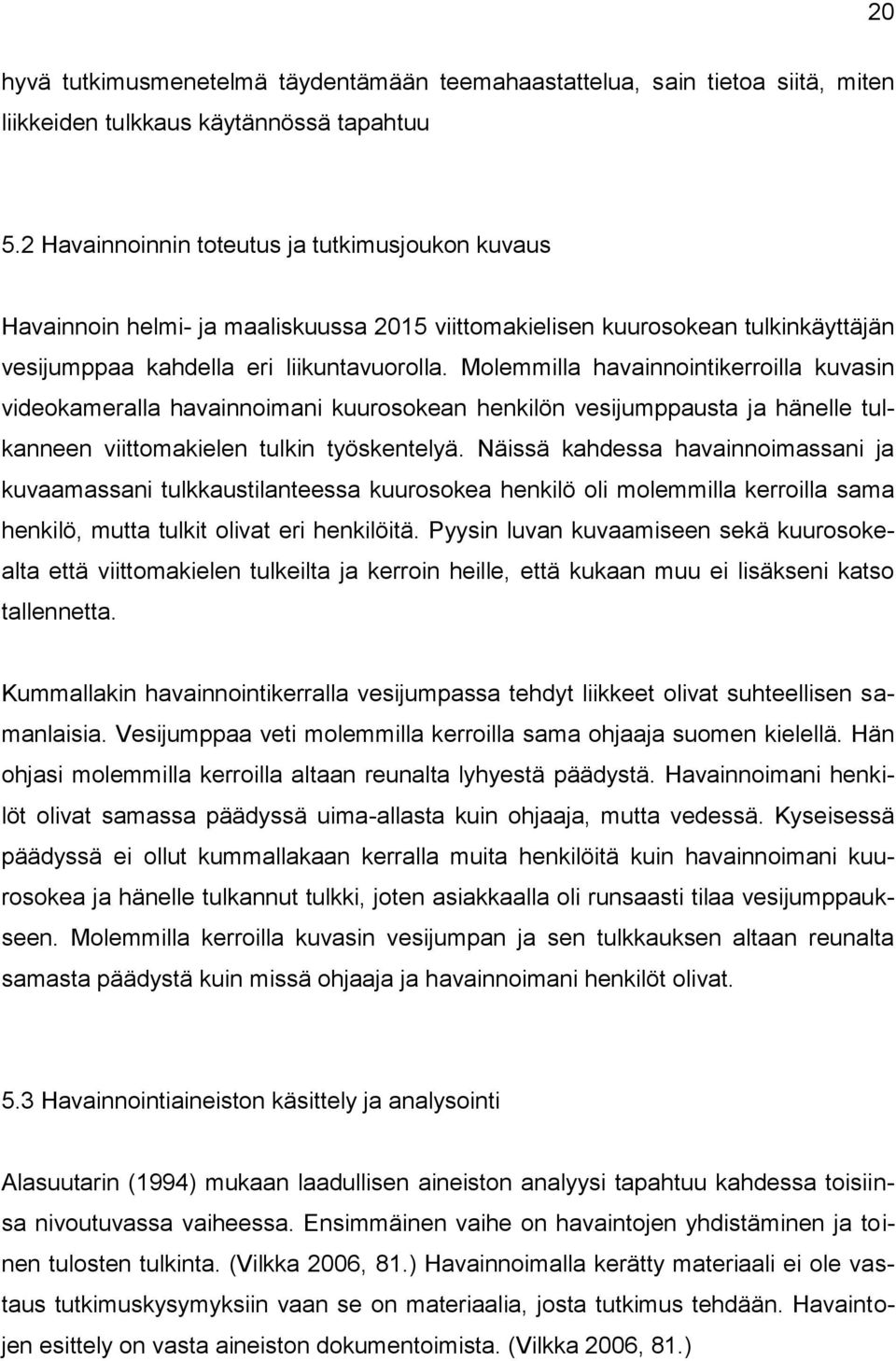 Molemmilla havainnointikerroilla kuvasin videokameralla havainnoimani kuurosokean henkilön vesijumppausta ja hänelle tulkanneen viittomakielen tulkin työskentelyä.