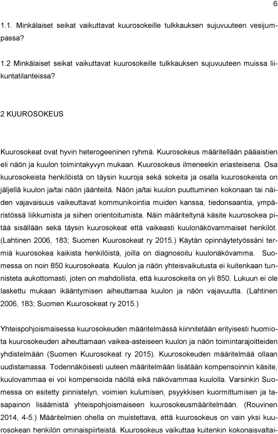 Osa kuurosokeista henkilöistä on täysin kuuroja sekä sokeita ja osalla kuurosokeista on jäljellä kuulon ja/tai näön jäänteitä.