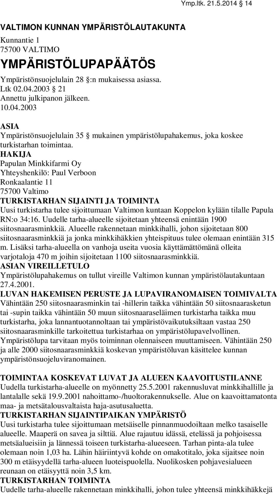 HAKIJA Papulan Minkkifarmi Oy Yhteyshenkilö: Paul Verboon Ronkaalantie 11 75700 Valtimo TURKISTARHAN SIJAINTI JA TOIMINTA Uusi turkistarha tulee sijoittumaan Valtimon kuntaan Koppelon kylään tilalle