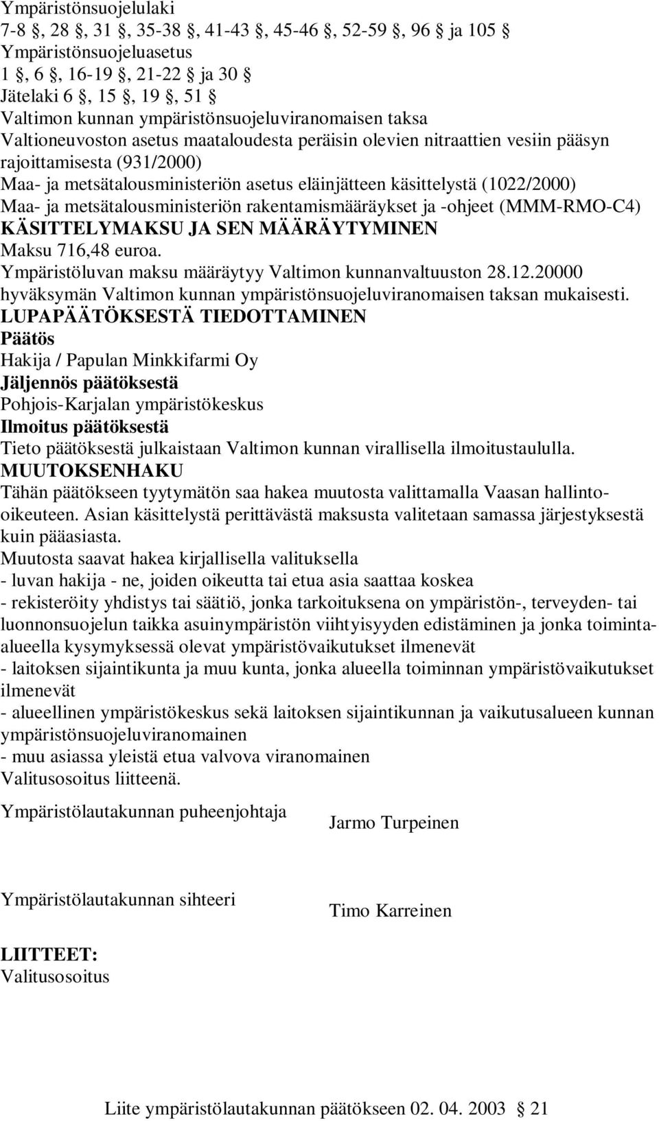 metsätalousministeriön rakentamismääräykset ja -ohjeet (MMM-RMO-C4) KÄSITTELYMAKSU JA SEN MÄÄRÄYTYMINEN Maksu 716,48 euroa. Ympäristöluvan maksu määräytyy Valtimon kunnanvaltuuston 28.12.