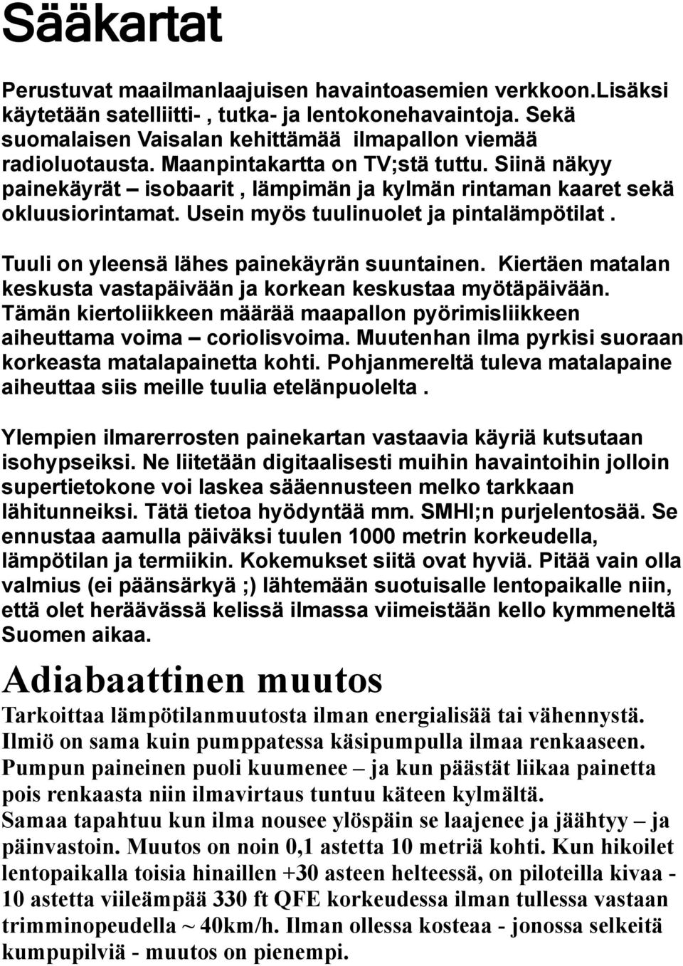 Tuuli on yleensä lähes painekäyrän suuntainen. Kiertäen matalan keskusta vastapäivään ja korkean keskustaa myötäpäivään.