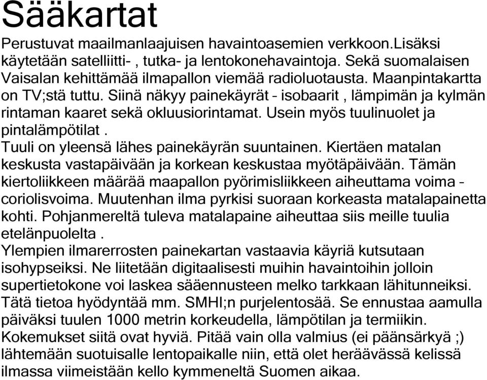 Tuuli on yleensä lähes painekäyrän suuntainen. Kiertäen matalan keskusta vastapäivään ja korkean keskustaa myötäpäivään.