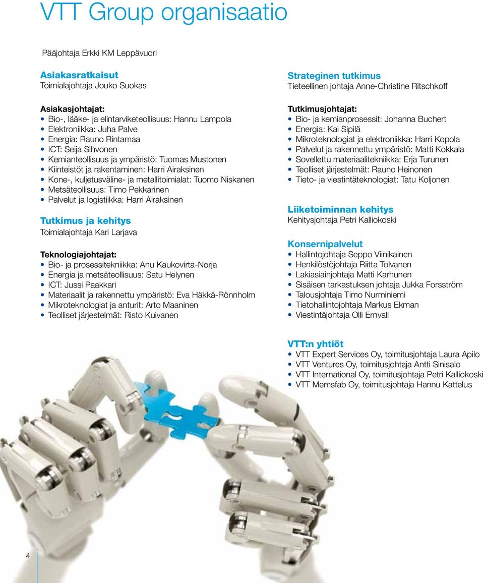 Metsäteollisuus: Timo Pekkarinen Palvelut ja logistiikka: Harri Airaksinen Tutkimus ja kehitys Toimialajohtaja Kari Larjava Teknologiajohtajat: Bio- ja prosessitekniikka: Anu Kaukovirta-Norja Energia