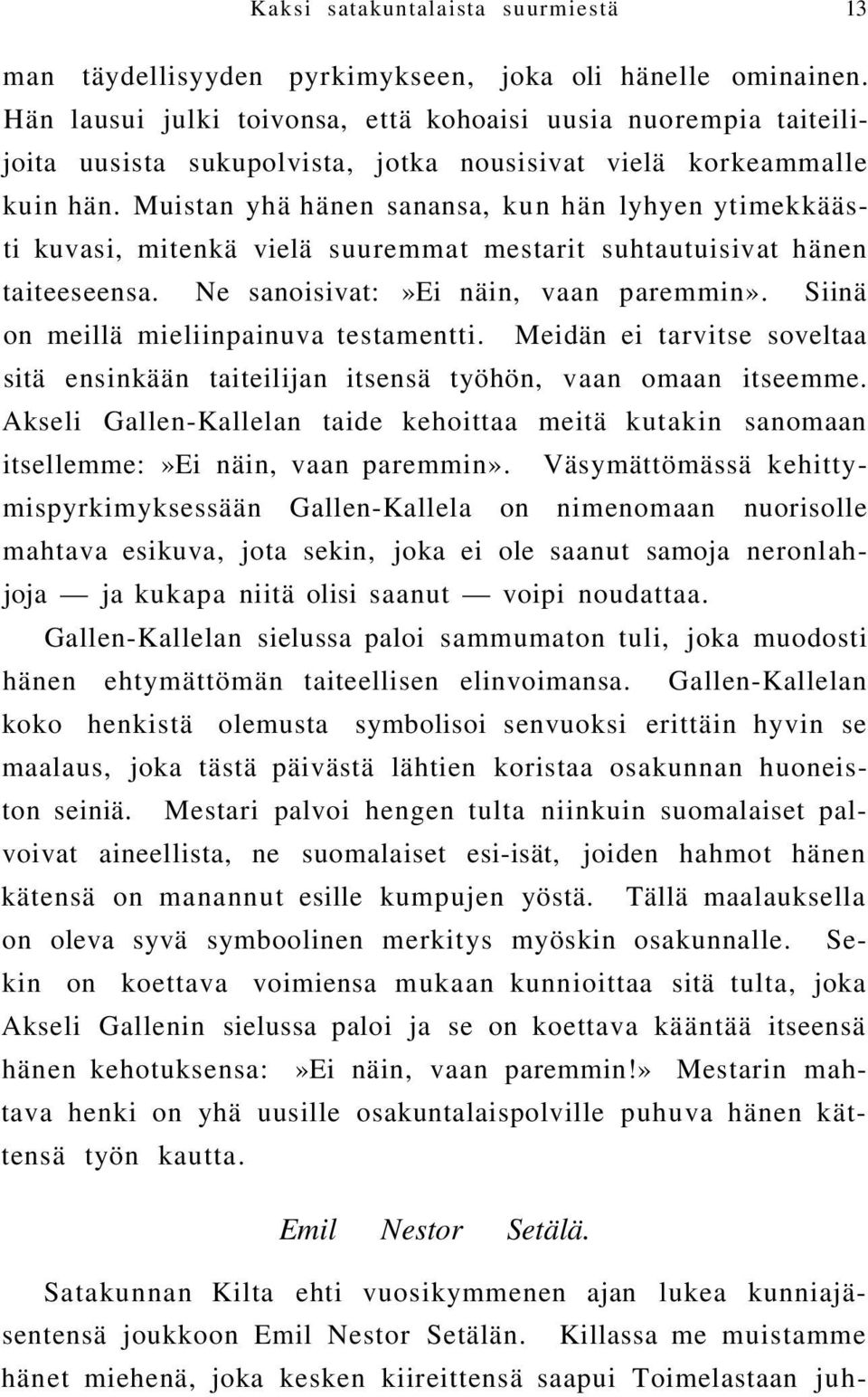 Muistan yhä hänen sanansa, kun hän lyhyen ytimekkäästi kuvasi, mitenkä vielä suuremmat mestarit suhtautuisivat hänen taiteeseensa. Ne sanoisivat:»ei näin, vaan paremmin».