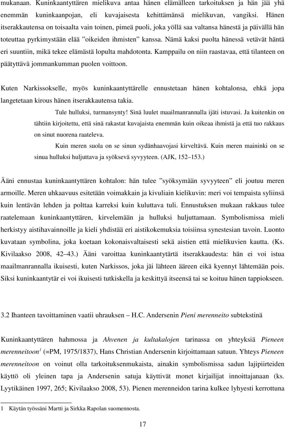Nämä kaksi puolta hänessä vetävät häntä eri suuntiin, mikä tekee elämästä lopulta mahdotonta. Kamppailu on niin raastavaa, että tilanteen on päätyttävä jommankumman puolen voittoon.