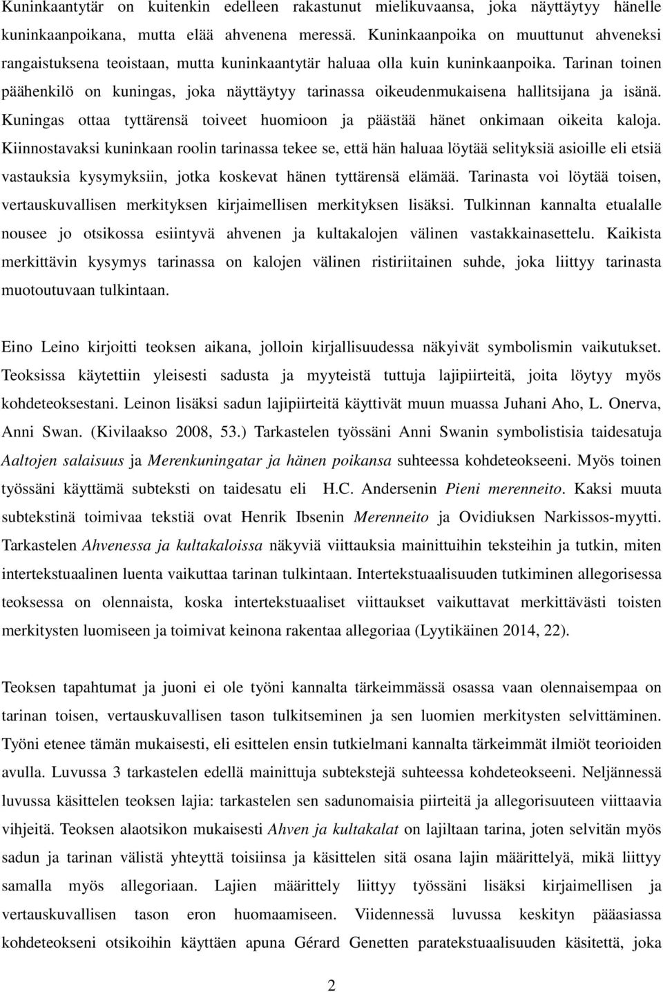Tarinan toinen päähenkilö on kuningas, joka näyttäytyy tarinassa oikeudenmukaisena hallitsijana ja isänä. Kuningas ottaa tyttärensä toiveet huomioon ja päästää hänet onkimaan oikeita kaloja.
