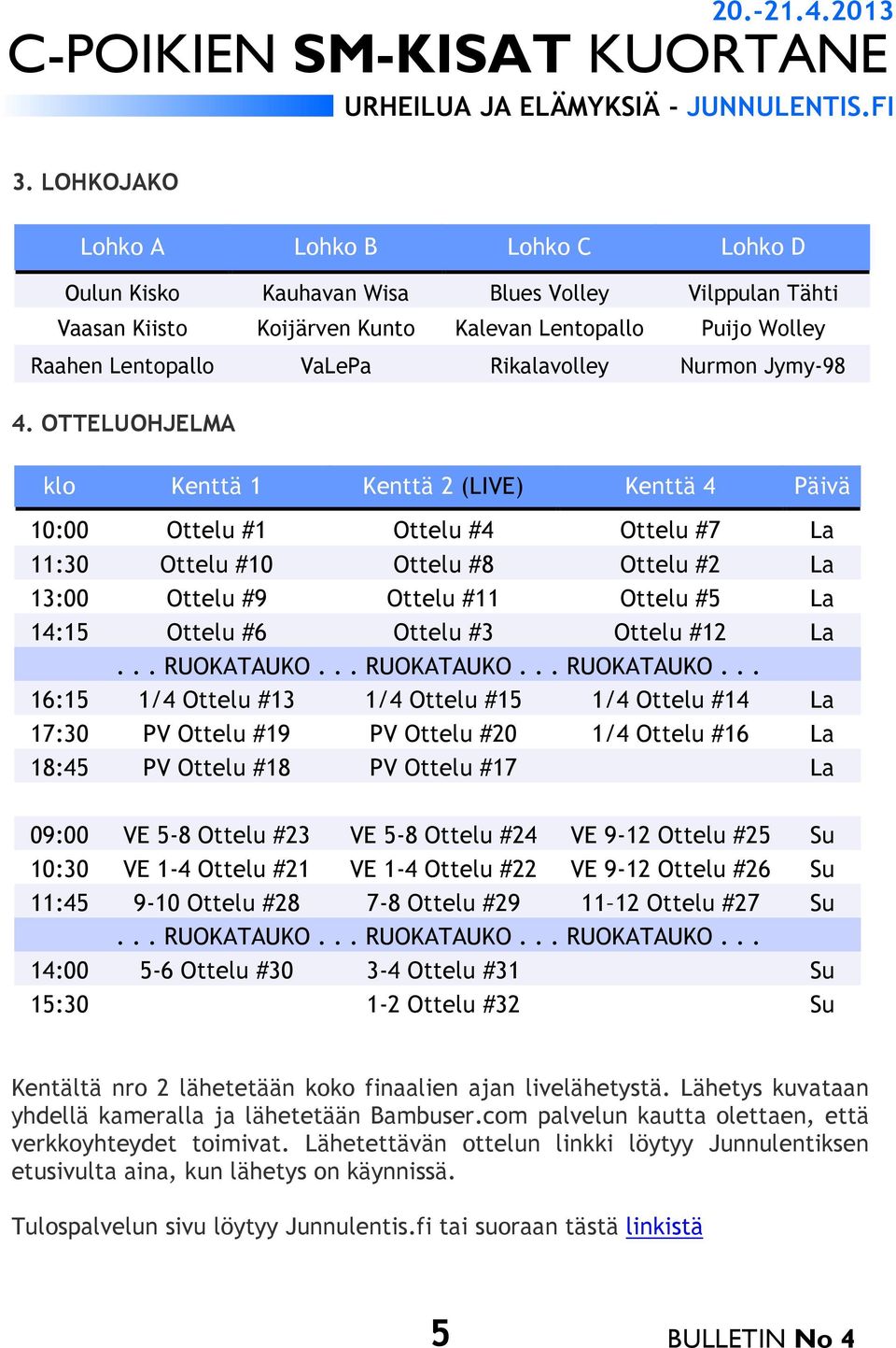 OTTELUOHJELMA klo Kenttä 1 Kenttä 2 (LIVE) Kenttä 4 Päivä 10:00 Ottelu #1 Ottelu #4 Ottelu #7 La 11:30 Ottelu #10 Ottelu #8 Ottelu #2 La 13:00 Ottelu #9 Ottelu #11 Ottelu #5 La 14:15 Ottelu #6 Ottelu