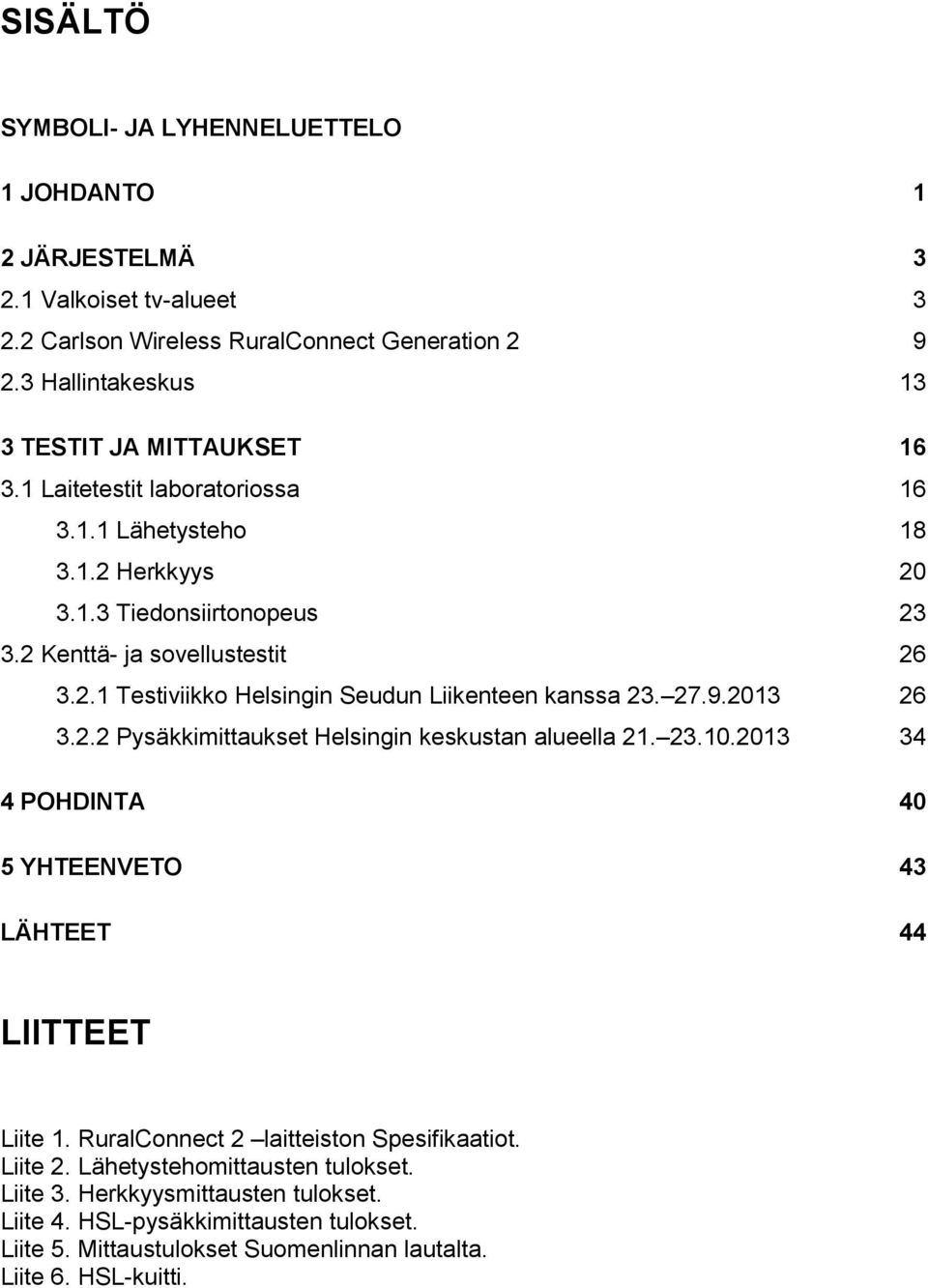 27.9.2013 26 3.2.2 Pysäkkimittaukset Helsingin keskustan alueella 21. 23.10.2013 34 4 POHDINTA 40 5 YHTEENVETO 43 LÄHTEET 44 LIITTEET Liite 1. RuralConnect 2 laitteiston Spesifikaatiot.