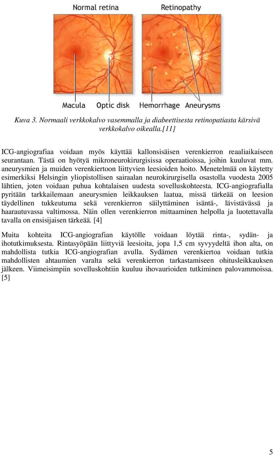 Menetelmää on käytetty esimerkiksi Helsingin yliopistollisen sairaalan neurokirurgisella osastolla vuodesta 2005 lähtien, joten voidaan puhua kohtalaisen uudesta sovelluskohteesta.