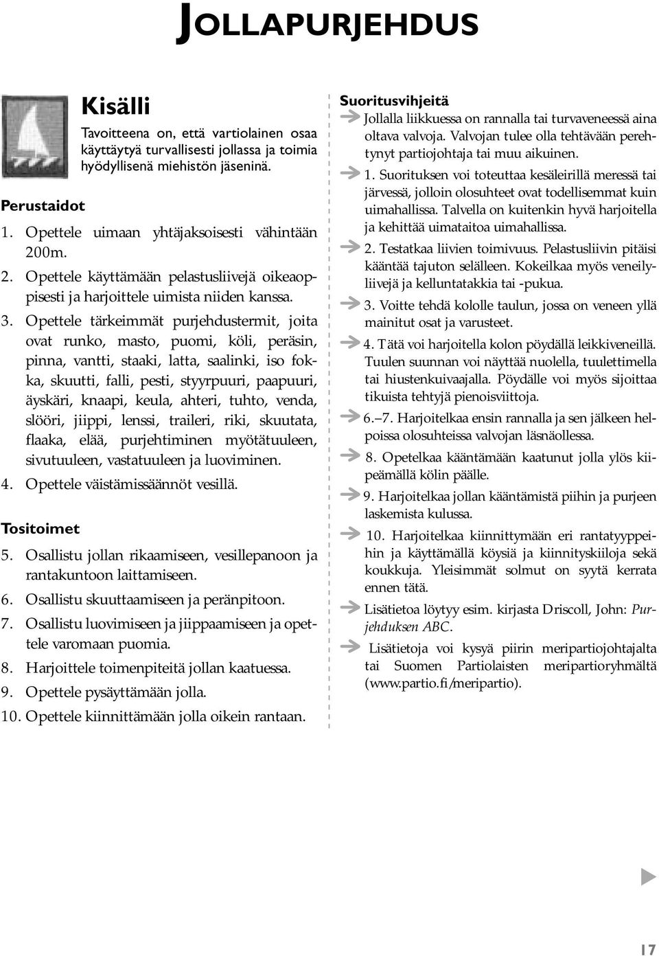 Opettele tärkeimmät purjehdustermit, joita ovat runko, masto, puomi, köli, peräsin, pinna, vantti, staaki, latta, saalinki, iso fokka, skuutti, falli, pesti, styyrpuuri, paapuuri, äyskäri, knaapi,