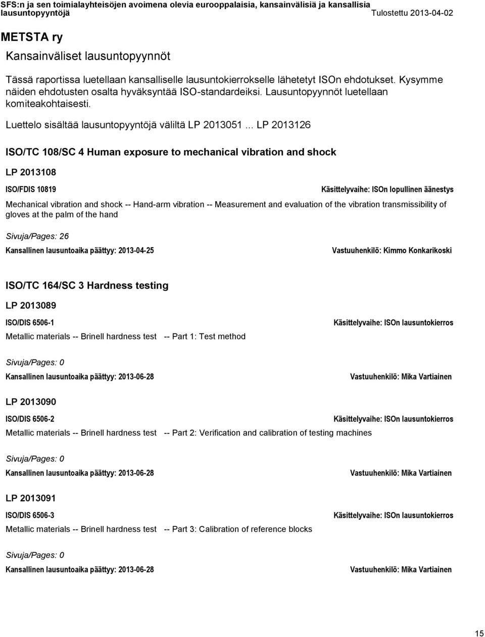 .. LP 2013126 ISO/TC 108/SC 4 Human exposure to mechanical vibration and shock LP 2013108 ISO/FDIS 10819 Käsittelyvaihe: ISOn lopullinen äänestys Mechanical vibration and shock -- Hand-arm vibration