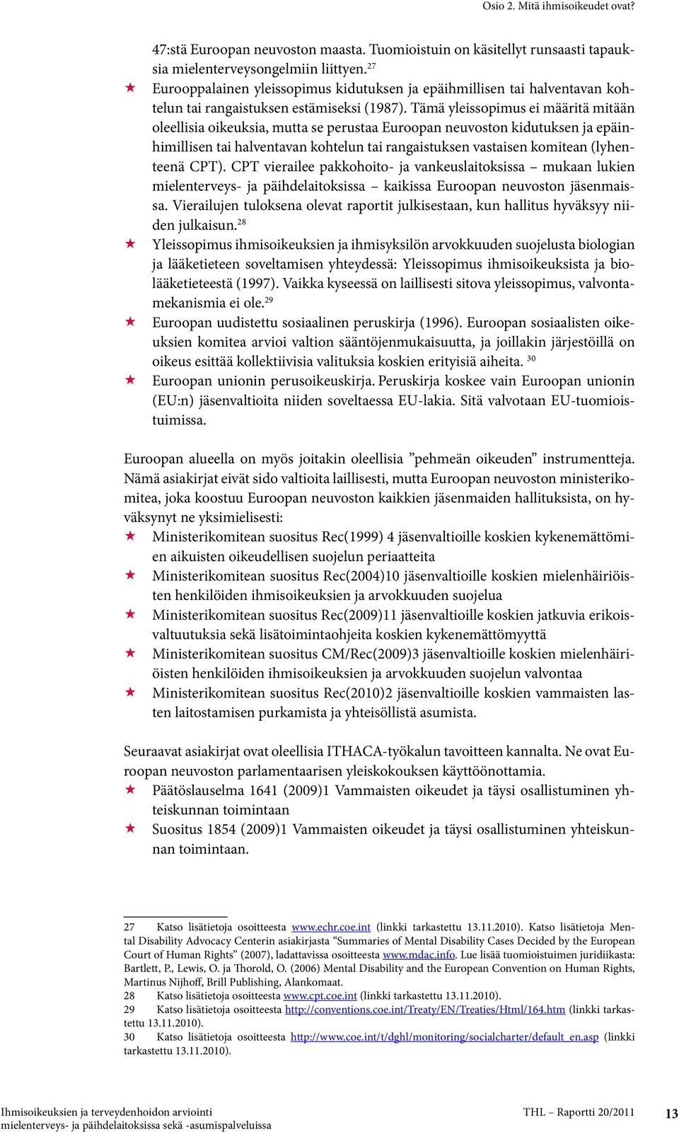 Tämä yleissopimus ei määritä mitään oleellisia oikeuksia, mutta se perustaa Euroopan neuvoston kidutuksen ja epäinhimillisen tai halventavan kohtelun tai rangaistuksen vastaisen komitean (lyhenteenä