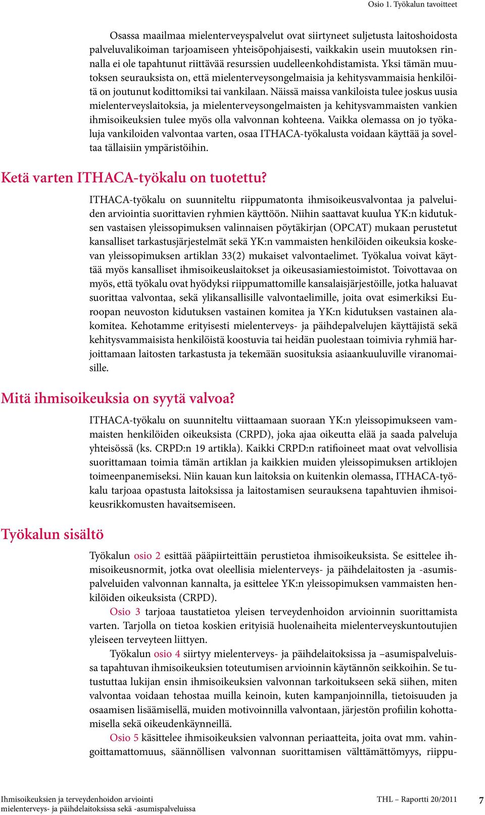 tapahtunut riittävää resurssien uudelleenkohdistamista. Yksi tämän muutoksen seurauksista on, että mielenterveysongelmaisia ja kehitysvammaisia henkilöitä on joutunut kodittomiksi tai vankilaan.