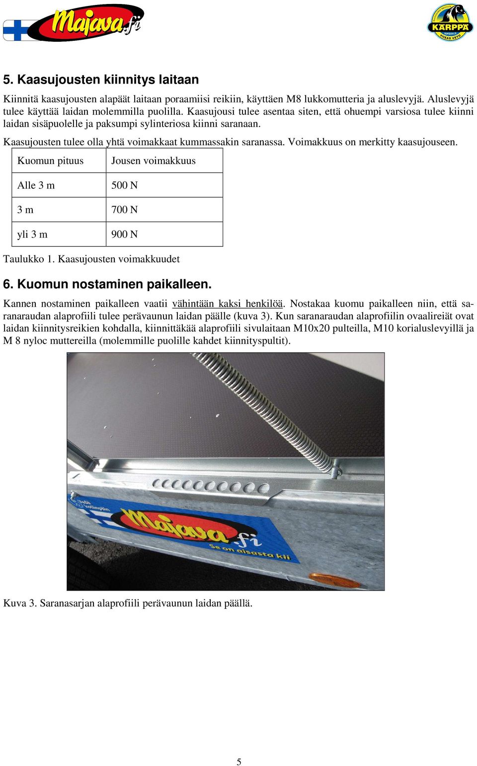 Voimakkuus on merkitty kaasujouseen. Kuomun pituus Jousen voimakkuus Alle 3 m 500 N 3 m 700 N yli 3 m 900 N Taulukko 1. Kaasujousten voimakkuudet 6. Kuomun nostaminen paikalleen.