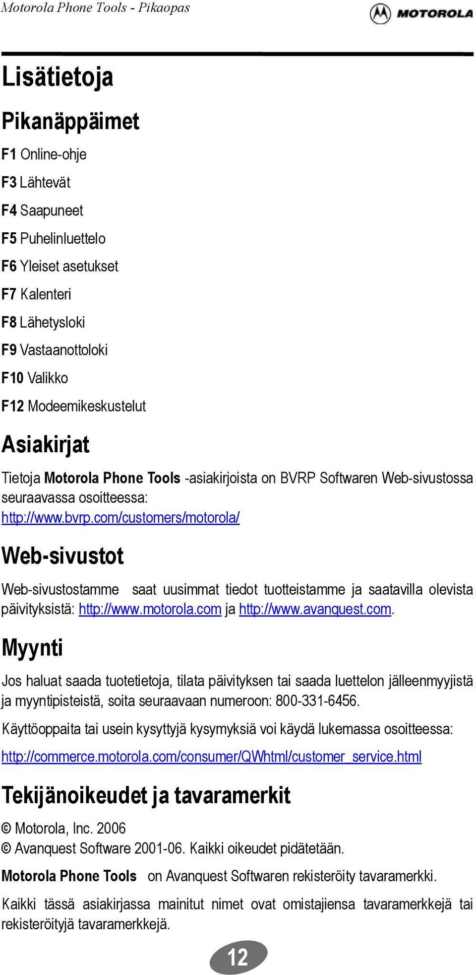 com/customers/motorola/ Web-sivustot Web-sivustostamme saat uusimmat tiedot tuotteistamme ja saatavilla olevista päivityksistä: http://www.motorola.com ja http://www.avanquest.com. Myynti Jos haluat saada tuotetietoja, tilata päivityksen tai saada luettelon jälleenmyyjistä ja myyntipisteistä, soita seuraavaan numeroon: 800-331-6456.