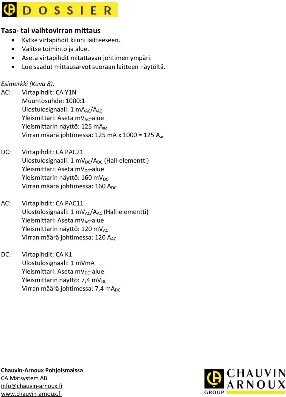 = 125 A ac DC: AC: DC: Virtapihdit: CA PAC21 Ulostulosignaali: 1 mv DC /A DC (Hall-elementti) Yleismittari: Aseta mv DC -alue Yleismittarin näyttö: 160 mv DC Virran määrä johtimessa: 160 A DC