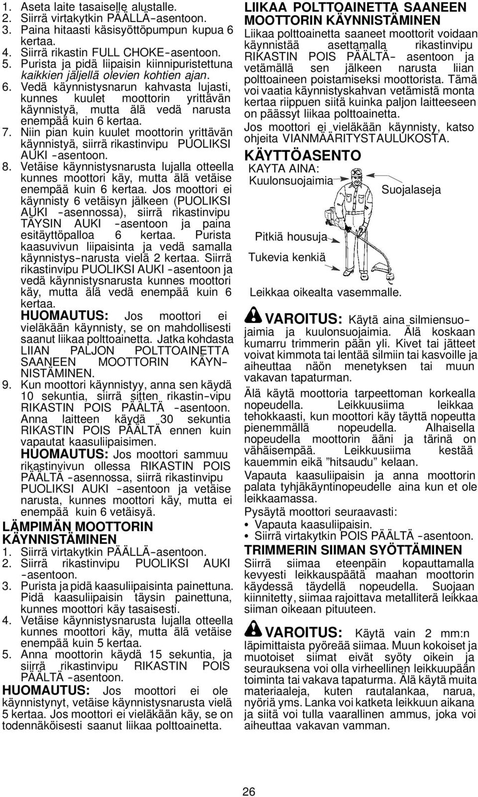 Vedä käynnistysnarun kahvasta lujasti, kunnes kuulet moottorin yrittävän käynnistyä, mutta älä vedä narusta enempää kuin 6 kertaa. 7.