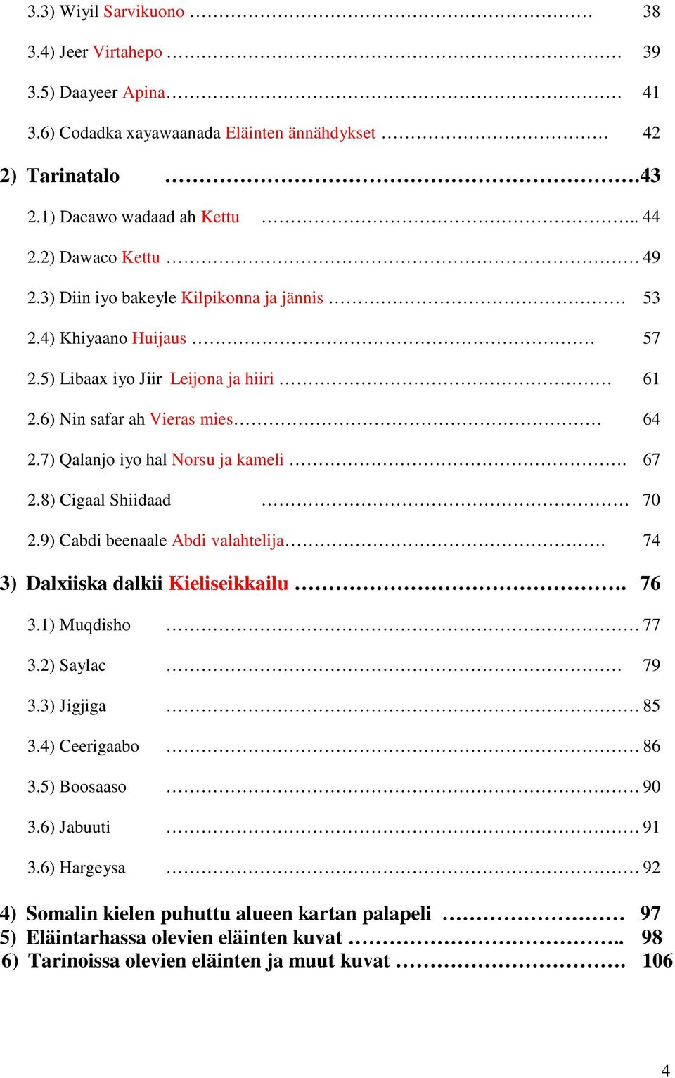 7) Qalanjo iyo hal Norsu ja kameli. 67 2.8) Cigaal Shiidaad 70 2.9) Cabdi beenaale Abdi valahtelija. 74 3) Dalxiiska dalkii Kieliseikkailu. 76 3.1) Muqdisho 77 3.2) Saylac 79 3.