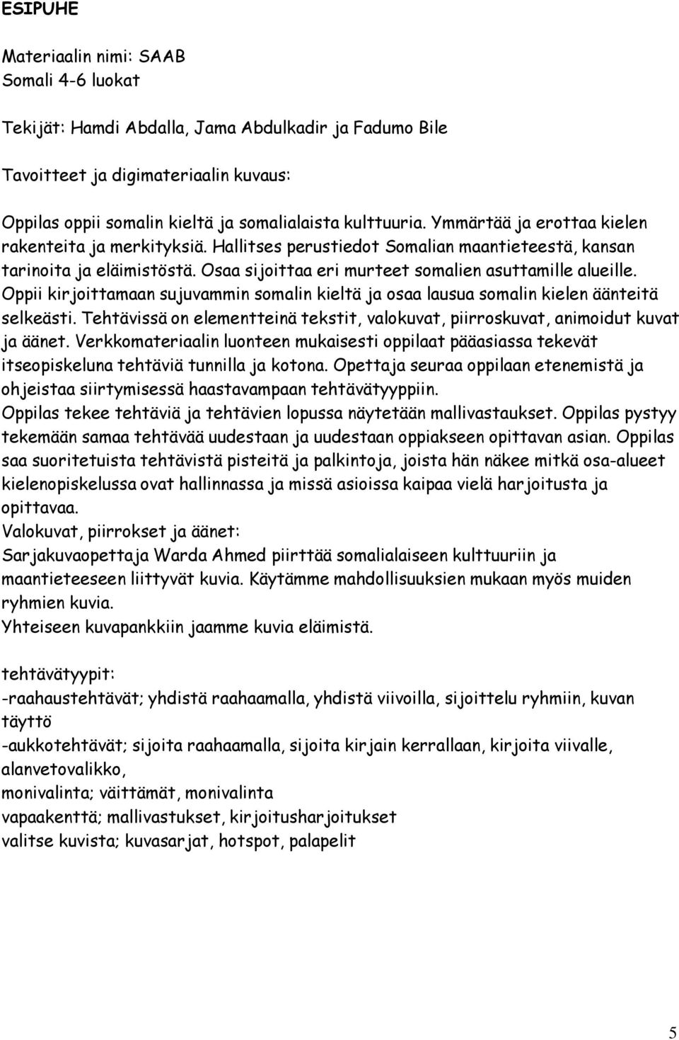 Oppii kirjoittamaan sujuvammin somalin kieltä ja osaa lausua somalin kielen äänteitä selkeästi. Tehtävissä on elementteinä tekstit, valokuvat, piirroskuvat, animoidut kuvat ja äänet.