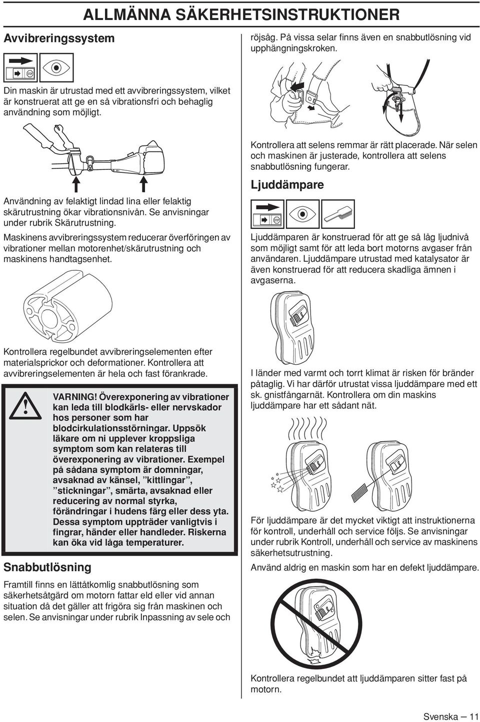 Användning av felaktigt lindad lina eller felaktig skärutrustning ökar vibrationsnivån. Se anvisningar under rubrik Skärutrustning.