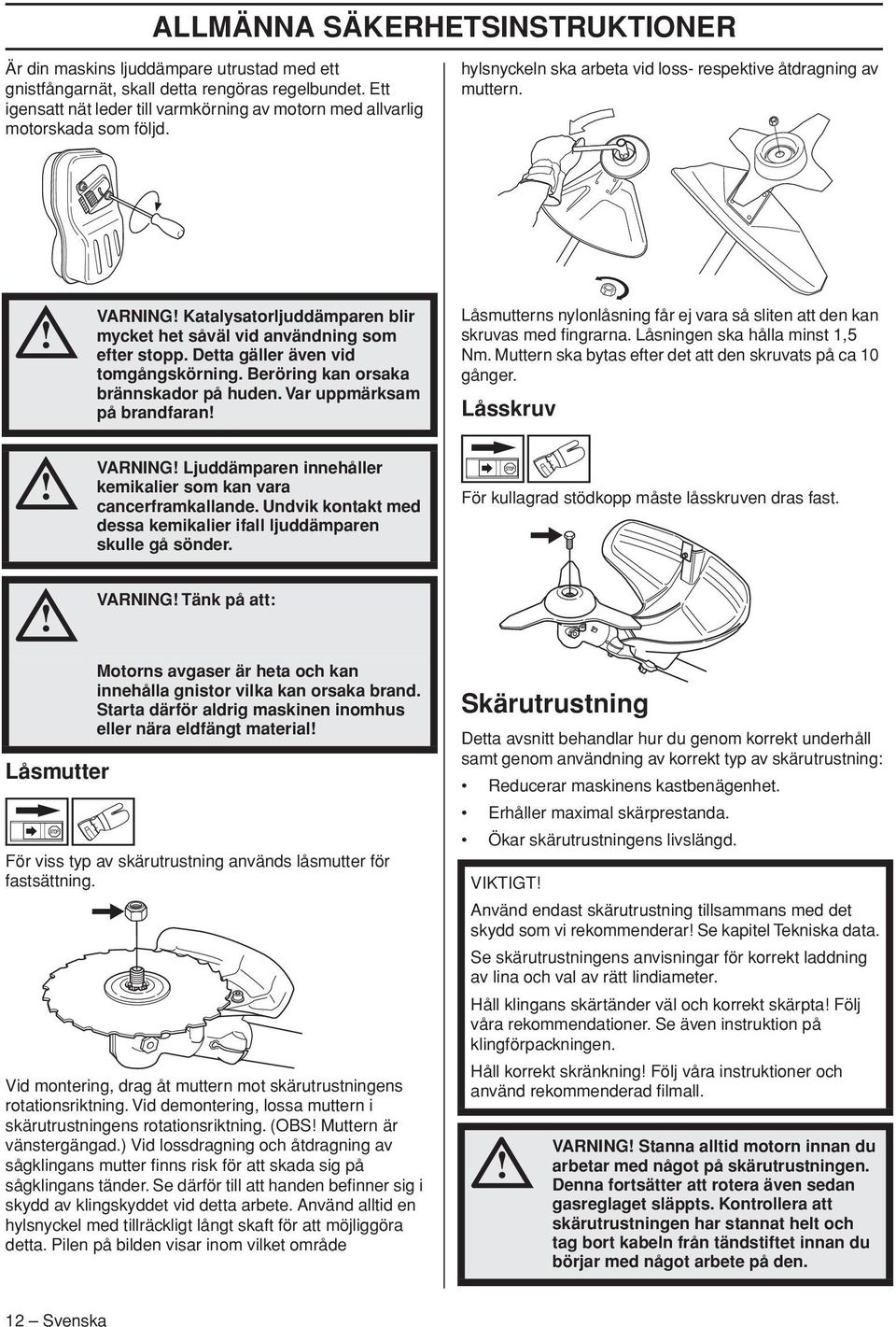 VARNING Katalysatorljuddämparen blir mycket het såväl vid användning som efter stopp. Detta gäller även vid tomgångskörning. Beröring kan orsaka brännskador på huden.