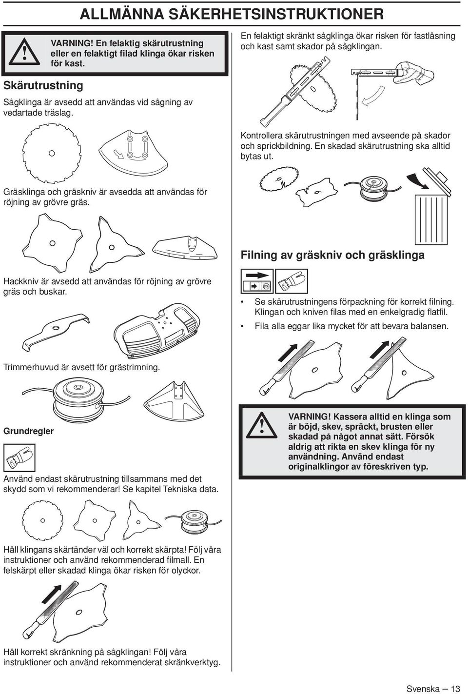 Kontrollera skärutrustningen med avseende på skador och sprickbildning. En skadad skärutrustning ska alltid bytas ut. Gräsklinga och gräskniv är avsedda att användas för röjning av grövre gräs.