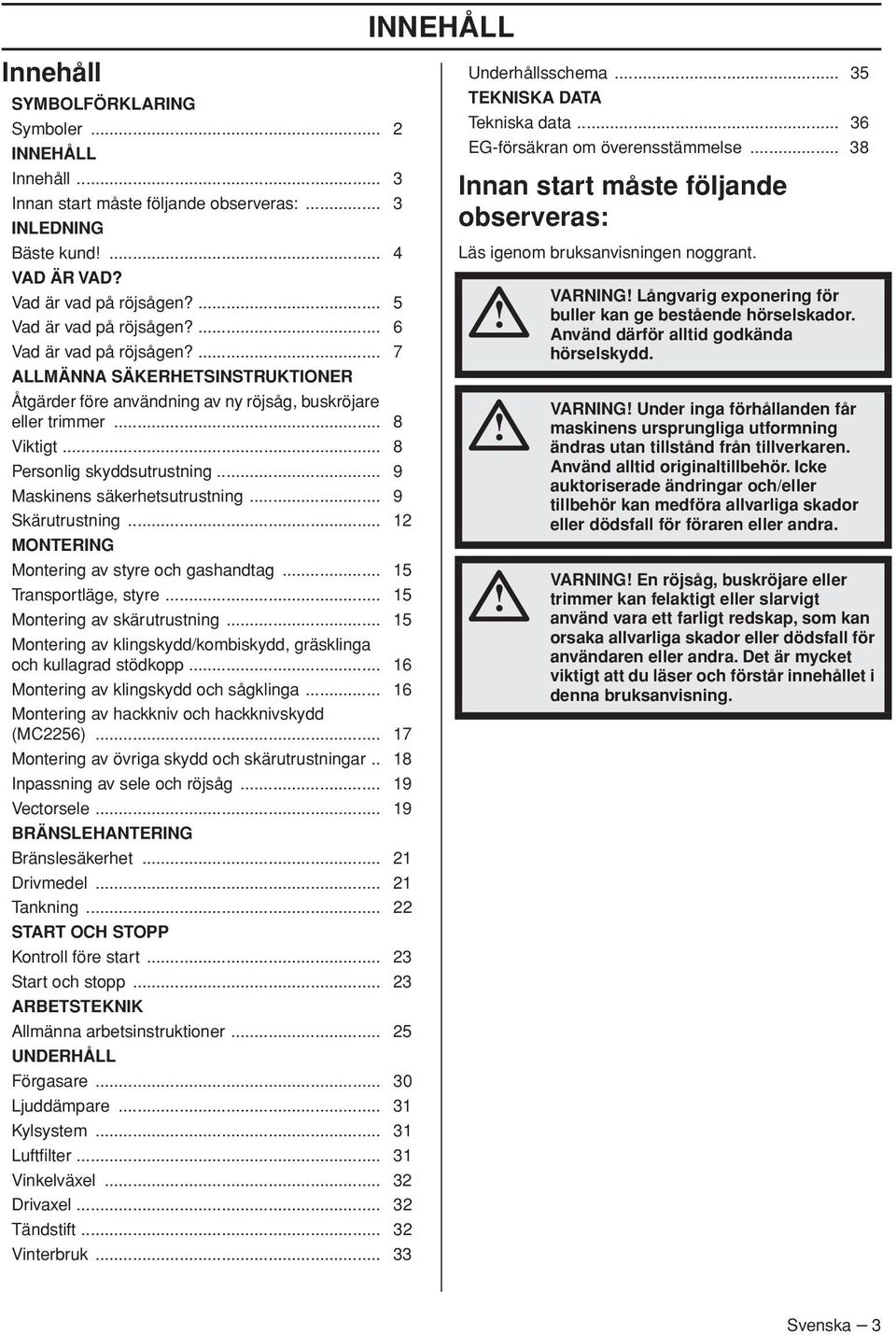 .. 8 Personlig skyddsutrustning... 9 Maskinens säkerhetsutrustning... 9 Skärutrustning... 12 MONTERING Montering av styre och gashandtag... 15 Transportläge, styre... 15 Montering av skärutrustning.