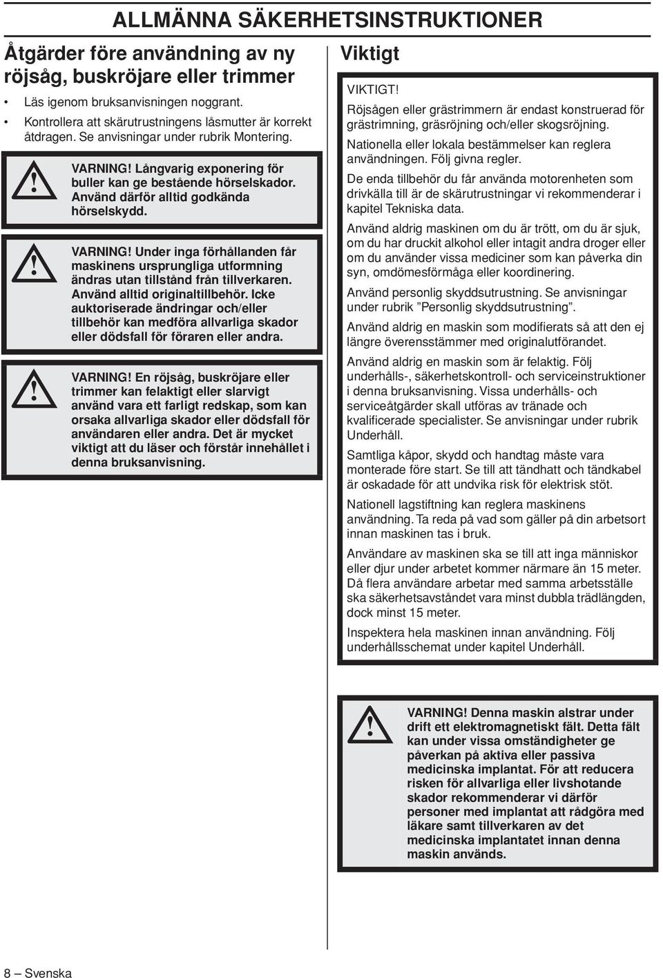 Använd därför alltid godkända hörselskydd. VARNING Under inga förhållanden får maskinens ursprungliga utformning ändras utan tillstånd från tillverkaren. Använd alltid originaltillbehör.