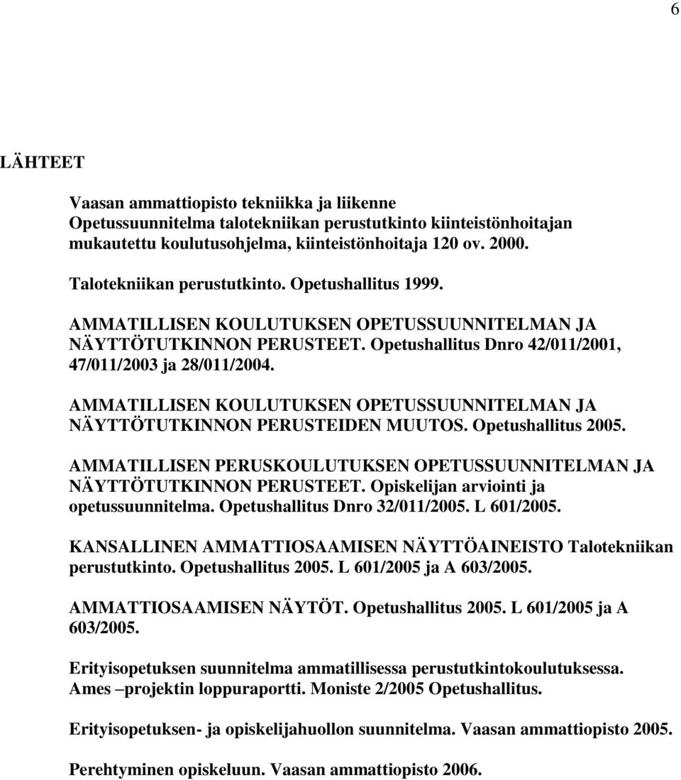 AMMATILLISEN KOULUTUKSEN OPETUSSUUNNITELMAN JA NÄYTTÖTUTKINNON PERUSTEIDEN MUUTOS. Opetushallitus 2005. AMMATILLISEN PERUSKOULUTUKSEN OPETUSSUUNNITELMAN JA NÄYTTÖTUTKINNON PERUSTEET.