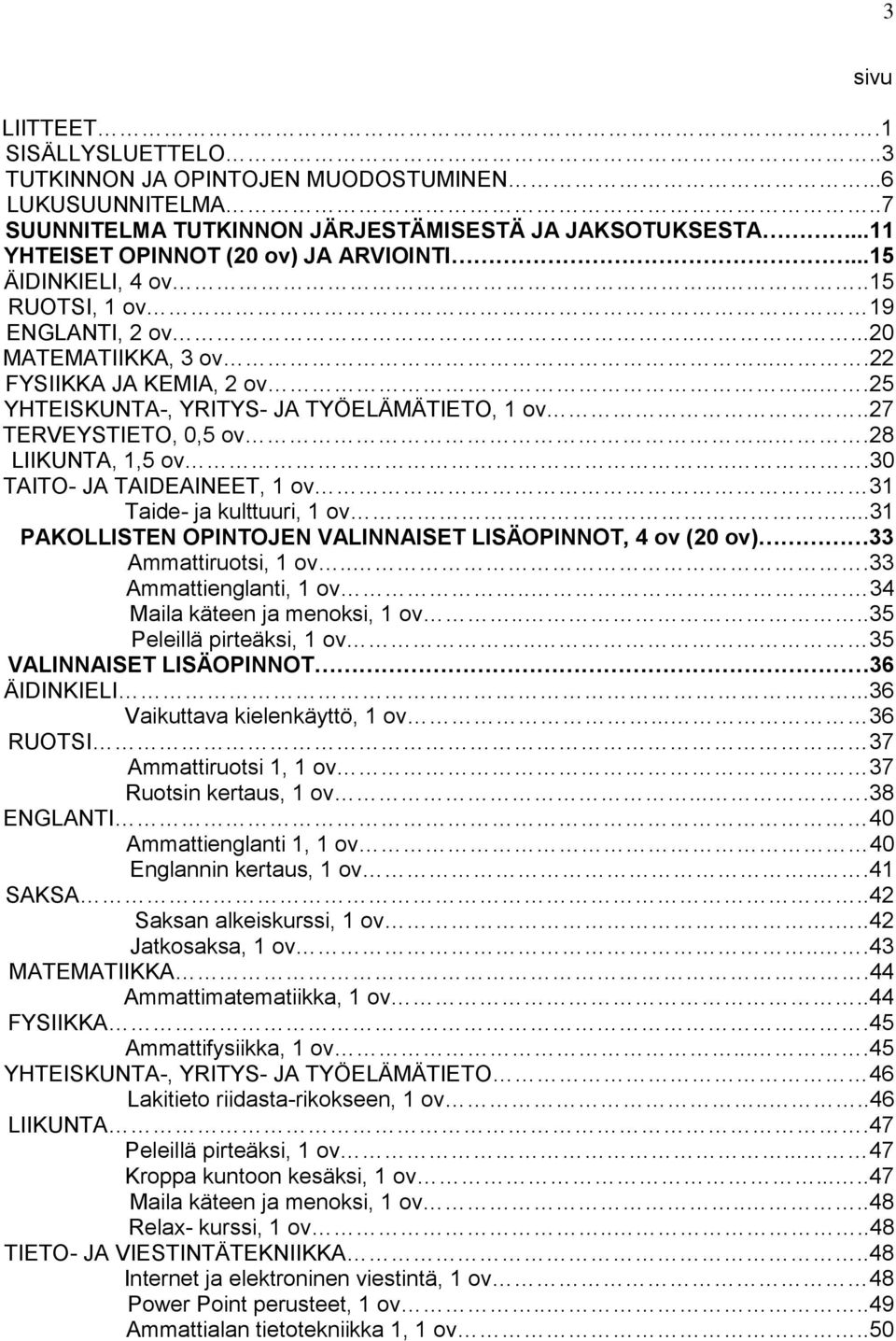 ...28 LIIKUNTA, 1,5 ov...30 TAITO- JA TAIDEAINEET, 1 ov 31 Taide- ja kulttuuri, 1 ov...31 PAKOLLISTEN OPINTOJEN VALINNAISET LISÄOPINNOT, 4 ov (20 ov) 33 Ammattiruotsi, 1 ov...33 Ammattienglanti, 1 ov.