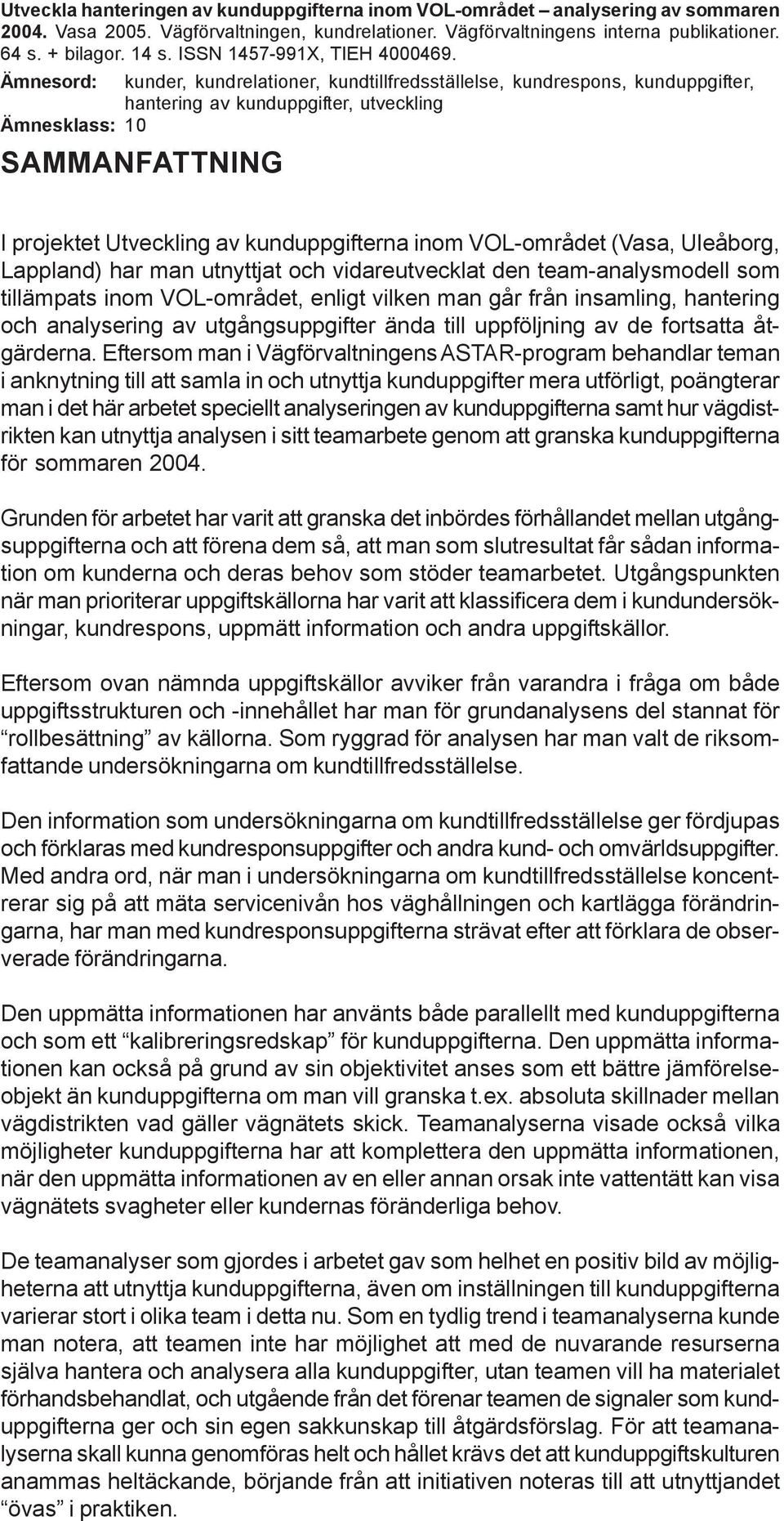 Ämnesord: kunder, kundrelationer, kundtillfredsställelse, kundrespons, kunduppgifter, hantering av kunduppgifter, utveckling Ämnesklass: 10 SAMMANFATTNING I projektet Utveckling av kunduppgifterna