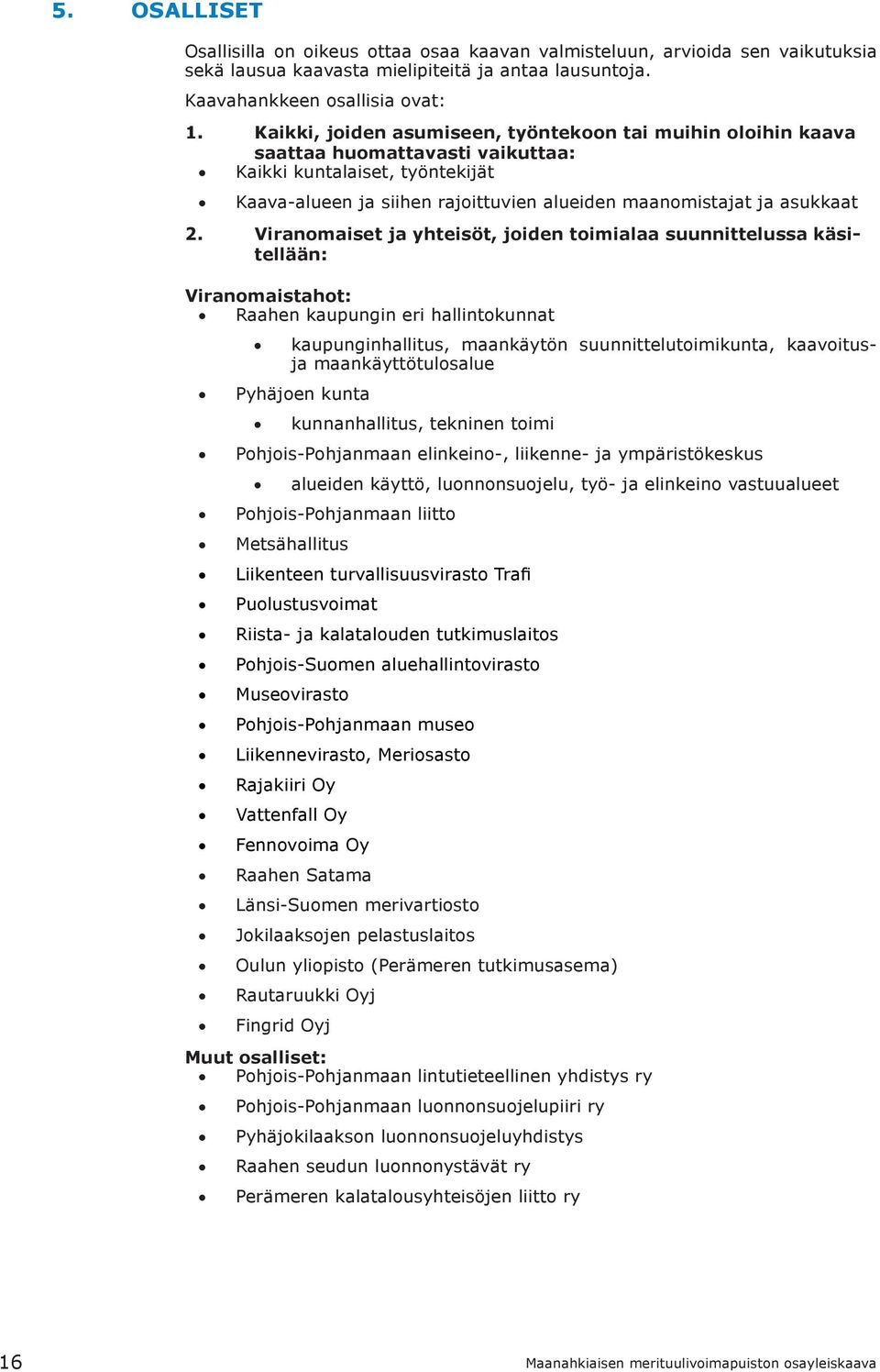 Viranomaiset ja yhteisöt, joiden toimialaa suunnittelussa käsitellään: Viranomaistahot: Raahen kaupungin eri hallintokunnat kaupunginhallitus, maankäytön suunnittelutoimikunta, kaavoitusja