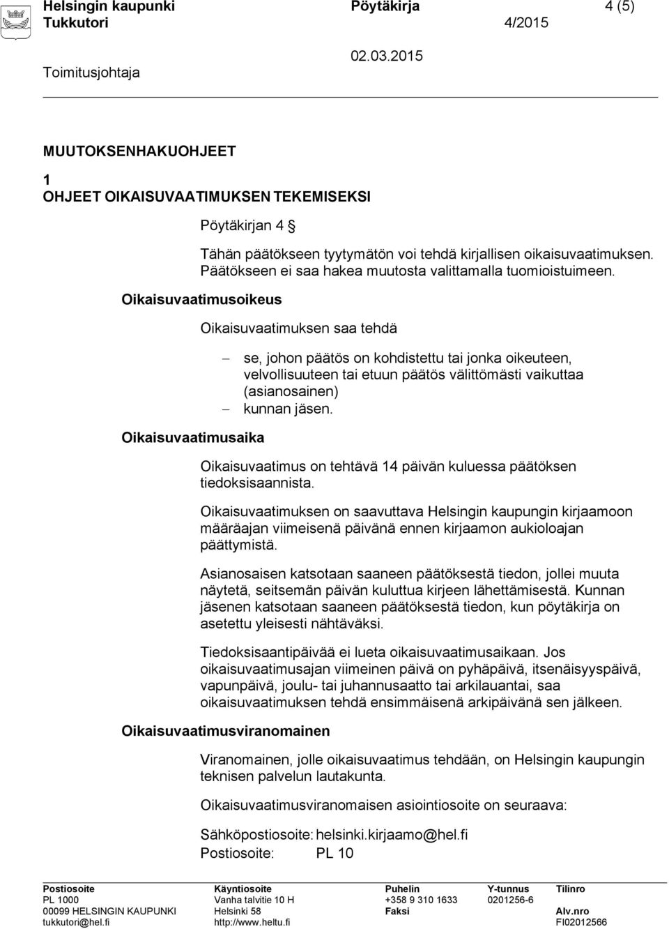 Oikaisuvaatimusoikeus Oikaisuvaatimuksen saa tehdä se, johon päätös on kohdistettu tai jonka oikeuteen, velvollisuuteen tai etuun päätös välittömästi vaikuttaa (asianosainen) kunnan jäsen.