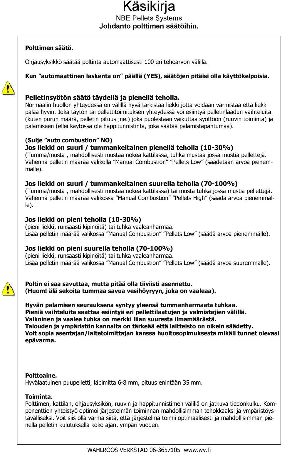 Normaalin huollon yhteydessä on välillä hyvä tarkistaa liekki jotta voidaan varmistaa että liekki palaa hyvin.