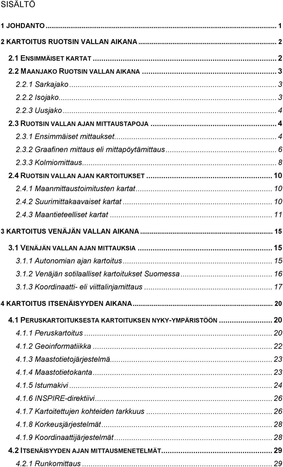 .. 10 2.4.2 Suurimittakaavaiset kartat... 10 2.4.3 Maantieteelliset kartat... 11 3 KARTOITUS VENÄJÄN VALLAN AIKANA... 15 3.1 VENÄJÄN VALLAN AJAN MITTAUKSIA... 15 3.1.1 Autonomian ajan kartoitus... 15 3.1.2 Venäjän sotilaalliset kartoitukset Suomessa.