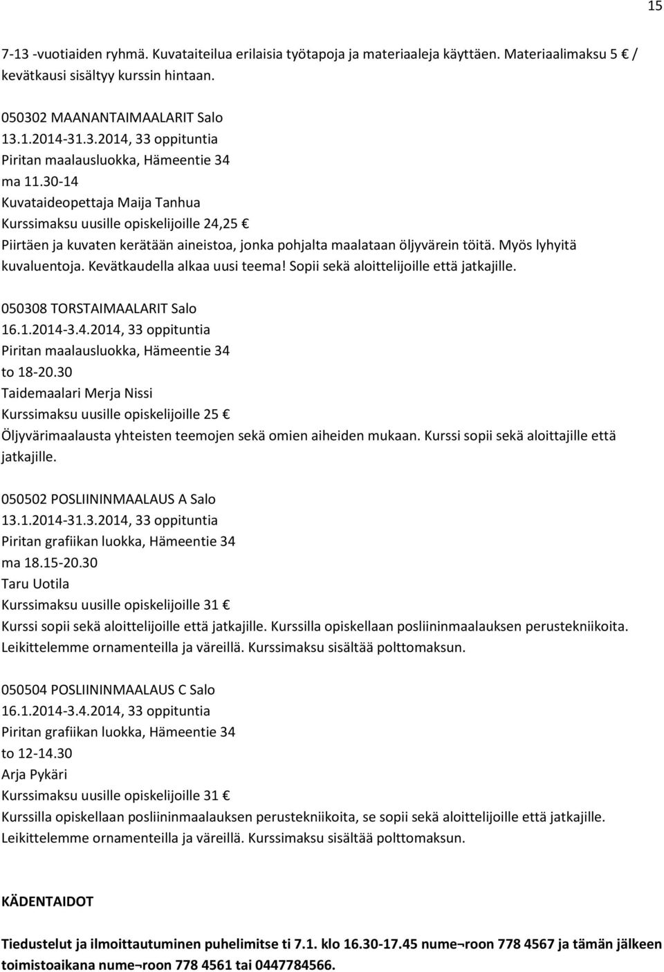 Kevätkaudella alkaa uusi teema! Sopii sekä aloittelijoille että jatkajille. 050308 TORSTAIMAALARIT Salo 16.1.2014-3.4.2014, 33 oppituntia Piritan maalausluokka, Hämeentie 34 to 18-20.