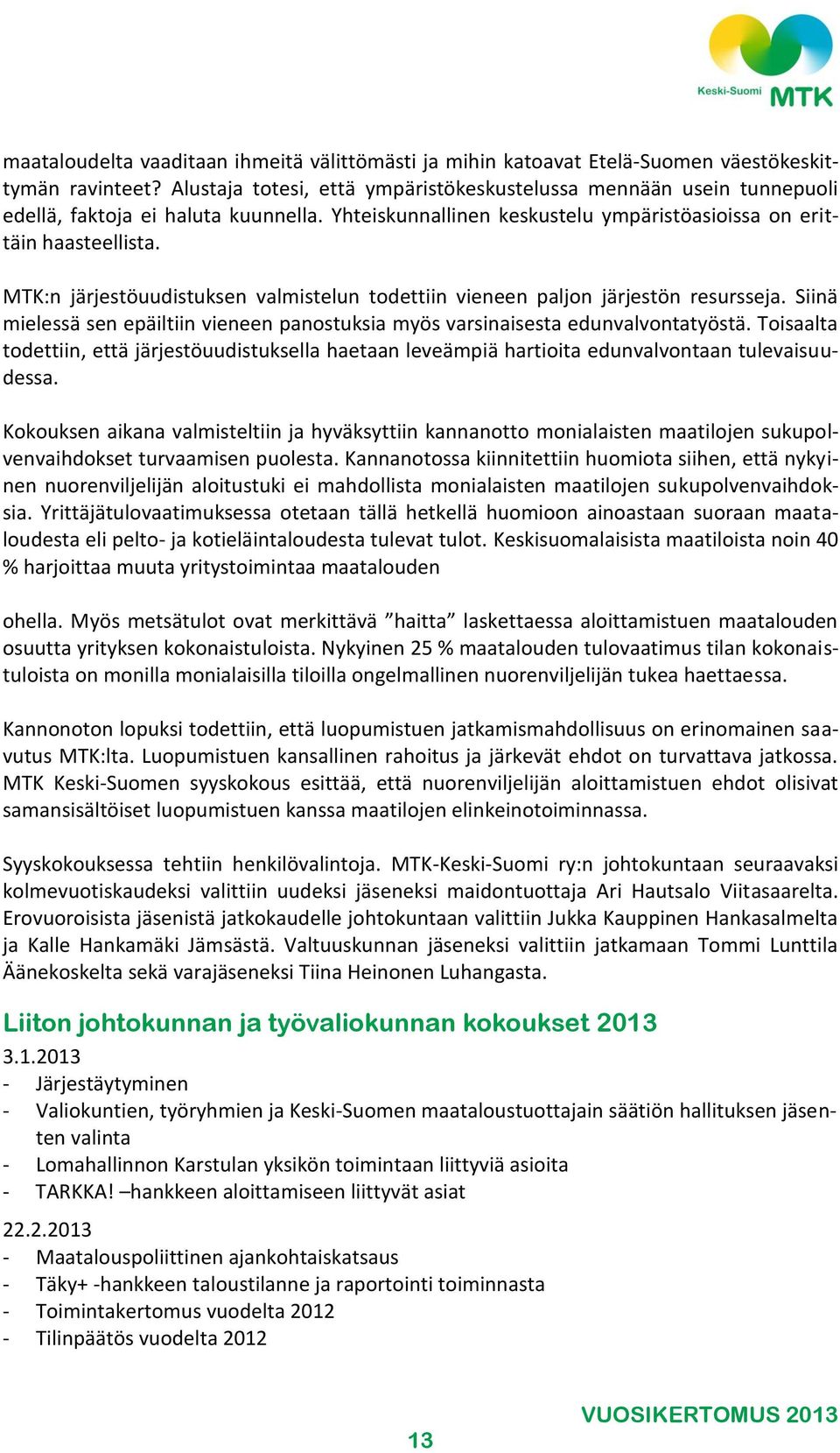 MTK:n järjestöuudistuksen valmistelun todettiin vieneen paljon järjestön resursseja. Siinä mielessä sen epäiltiin vieneen panostuksia myös varsinaisesta edunvalvontatyöstä.