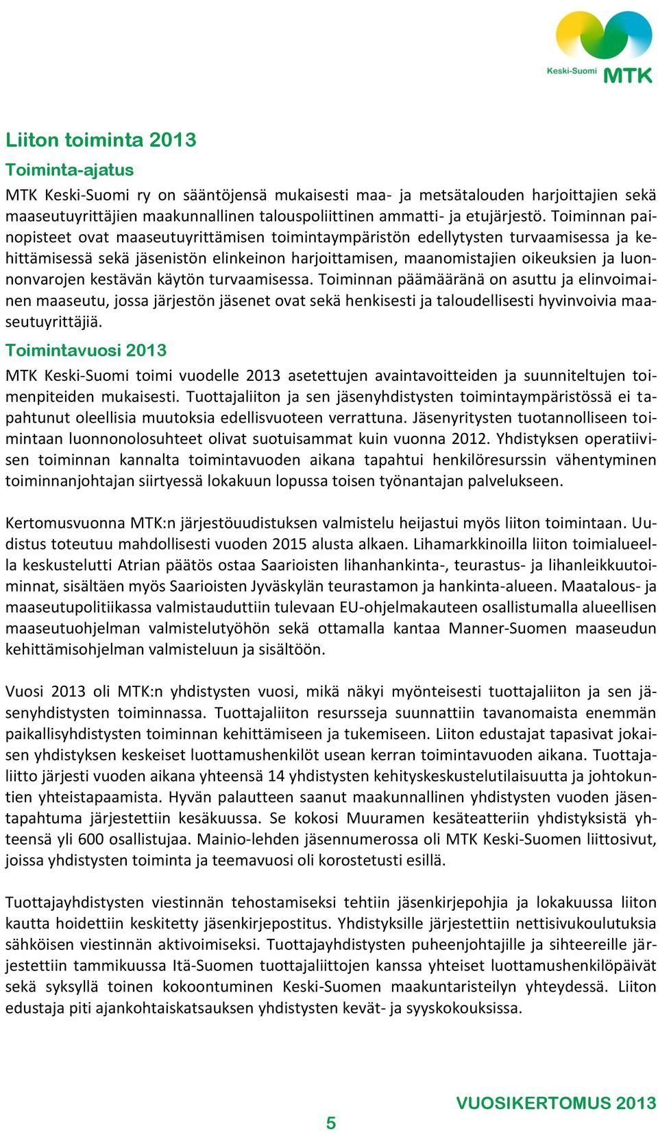 kestävän käytön turvaamisessa. Toiminnan päämääränä on asuttu ja elinvoimainen maaseutu, jossa järjestön jäsenet ovat sekä henkisesti ja taloudellisesti hyvinvoivia maaseutuyrittäjiä.