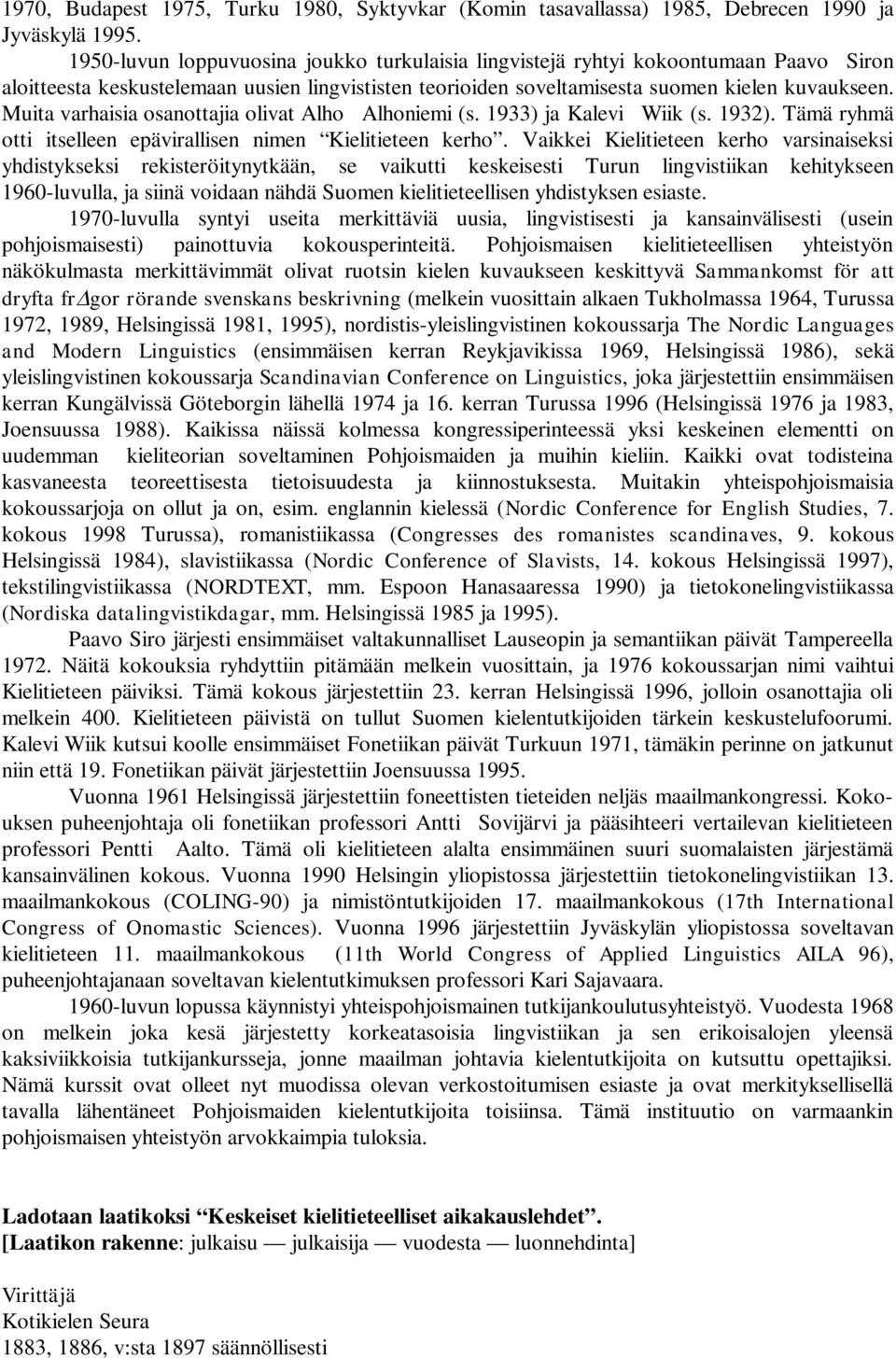 Muita varhaisia osanottajia olivat Alho Alhoniemi (s. 1933) ja Kalevi Wiik (s. 1932). Tämä ryhmä otti itselleen epävirallisen nimen Kielitieteen kerho.