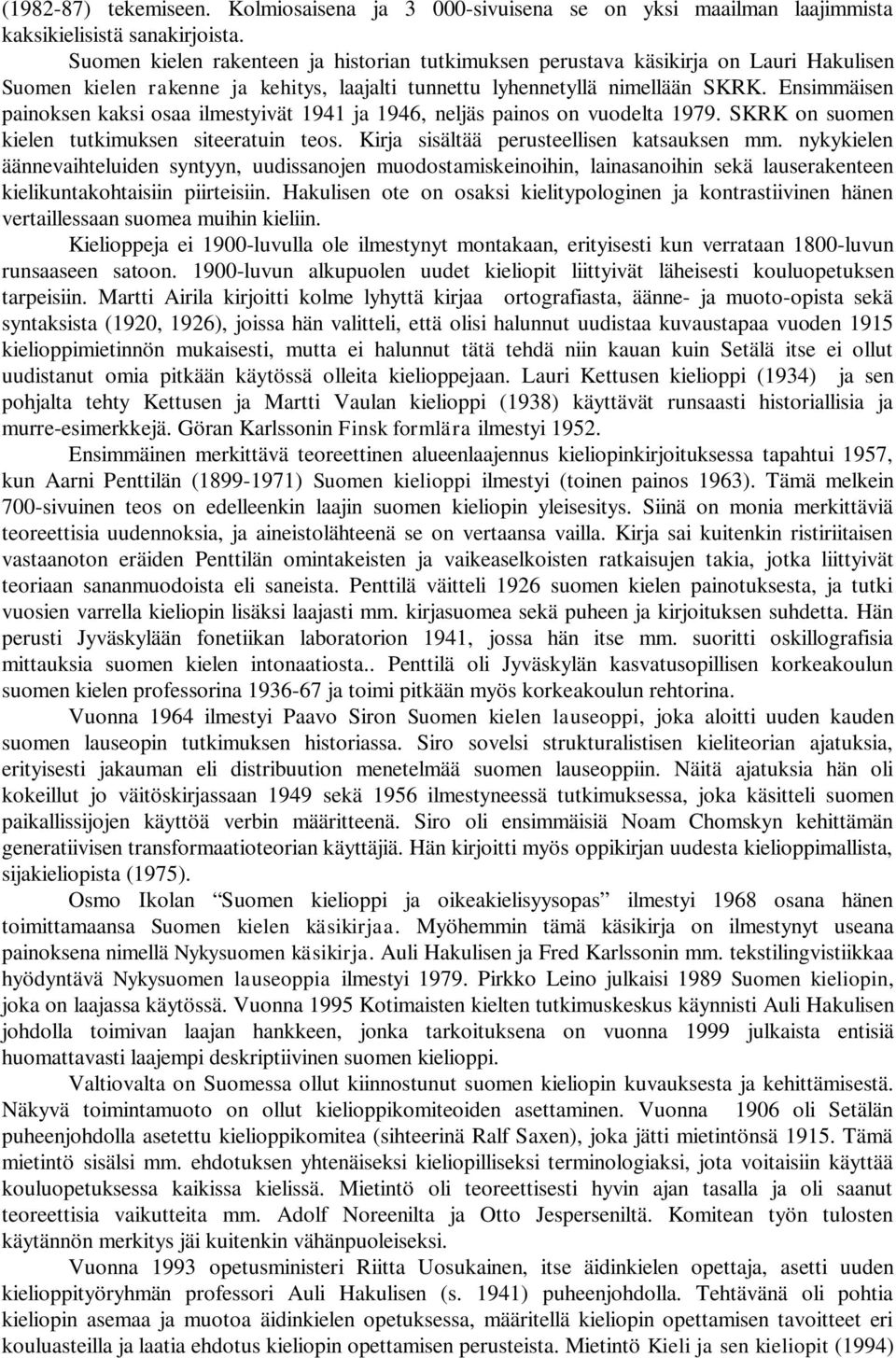 Ensimmäisen painoksen kaksi osaa ilmestyivät 1941 ja 1946, neljäs painos on vuodelta 1979. SKRK on suomen kielen tutkimuksen siteeratuin teos. Kirja sisältää perusteellisen katsauksen mm.