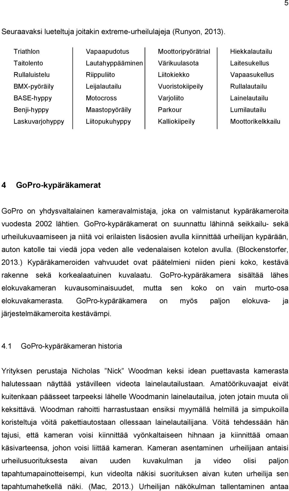 Vuoristokiipeily Rullalautailu BASE-hyppy Motocross Varjoliito Lainelautailu Benji-hyppy Maastopyöräily Parkour Lumilautailu Laskuvarjohyppy Liitopukuhyppy Kalliokiipeily Moottorikelkkailu 4