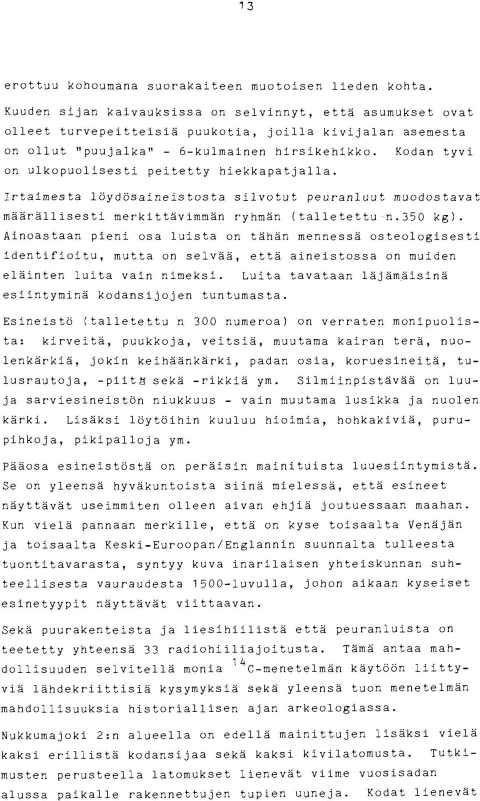 KOdan tyvi on ulkopuolisesti peitetty hiekkapatjalla. Irtaimesta löydösaineistosta silvotut peuranluut muodostavat määrällisesti merkittävimmän ryhmän (talletettu n.3s0 kg).