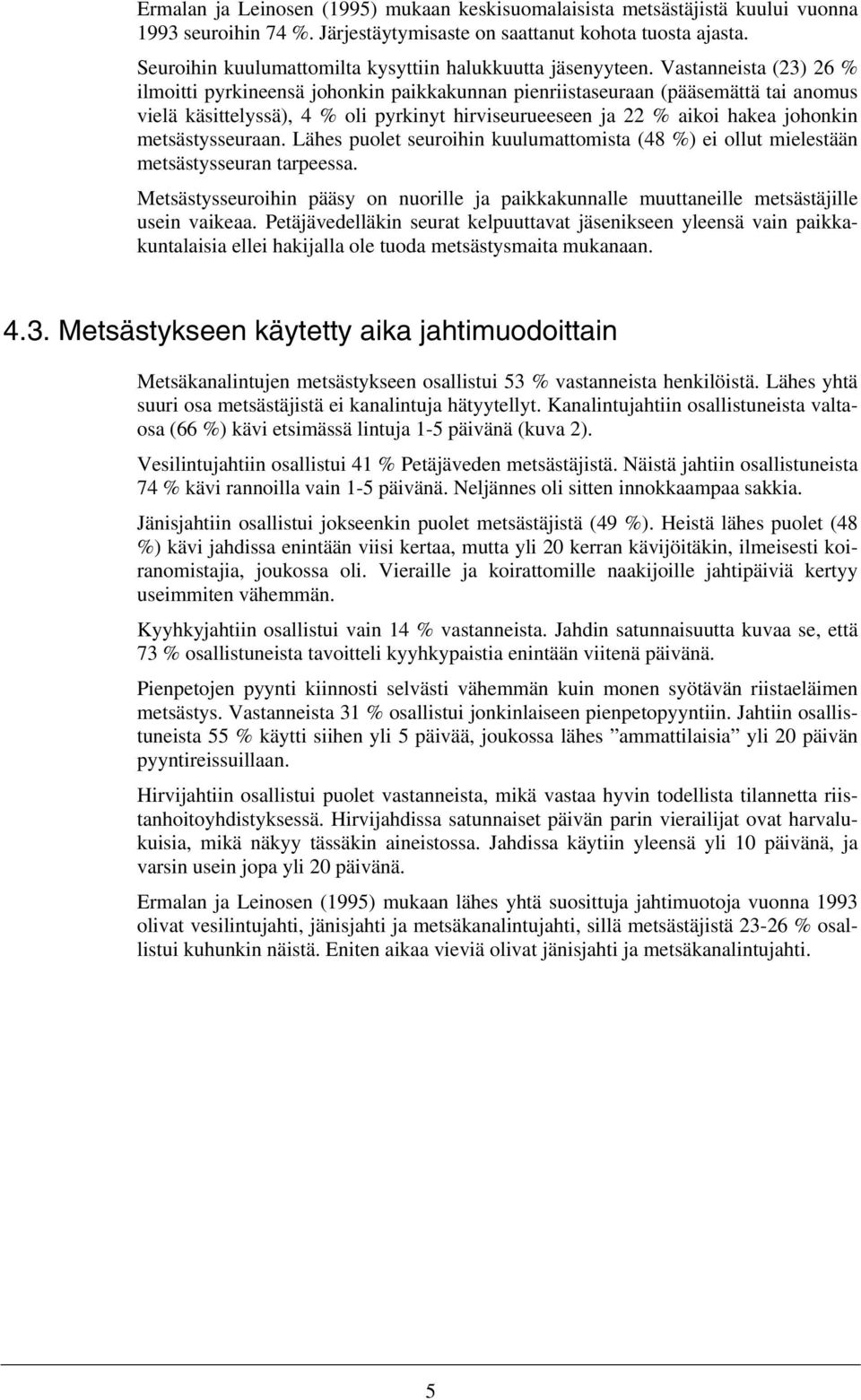 Vastanneista (23) 26 % ilmoitti pyrkineensä johonkin paikkakunnan pienriistaseuraan (pääsemättä tai anomus vielä käsittelyssä), 4 % oli pyrkinyt hirviseurueeseen ja 22 % aikoi hakea johonkin